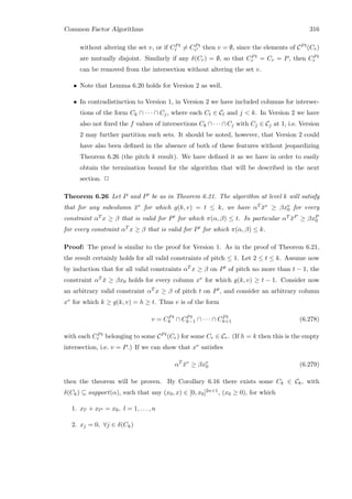 Common Factor Algorithms 316
without altering the set v, or if CPt
r = CPt
r then v = ∅, since the elements of CPt(Cr)
are mutually disjoint. Similarly if any δ(Cr) = ∅, so that CPt
r = Cr = P, then CPt
r
can be removed from the intersection without altering the set v.
• Note that Lemma 6.20 holds for Version 2 as well.
• In contradistinction to Version 1, in Version 2 we have included columns for intersec-
tions of the form Ck ∩ · · · ∩ Cj, where each Ct ∈ Ct and j  k. In Version 2 we have
also not ﬁxed the f values of intersections Ck ∩ · · · ∩ Cj with Cj ∈ Cj at 1, i.e. Version
2 may further partition such sets. It should be noted, however, that Version 2 could
have also been deﬁned in the absence of both of these features without jeopardizing
Theorem 6.26 (the pitch k result). We have deﬁned it as we have in order to easily
obtain the termination bound for the algorithm that will be described in the next
section. 2
Theorem 6.26 Let P and P be as in Theorem 6.21. The algorithm at level k will satisfy
that for any subcolumn ¯xv for which g(k, v) = t ≤ k, we have αT ¯xv ≥ βxv
0 for every
constraint αT x ≥ β that is valid for P for which π(α, β) ≤ t. In particular αT ¯xP ≥ βxP
0
for every constraint αT x ≥ β that is valid for P for which π(α, β) ≤ k.
Proof: The proof is similar to the proof for Version 1. As in the proof of Theorem 6.21,
the result certainly holds for all valid constraints of pitch ≤ 1. Let 2 ≤ t ≤ k. Assume now
by induction that for all valid constraints αT x ≥ β on P of pitch no more than t − 1, the
constraint αT ¯x ≥ βx0 holds for every column xv for which g(k, v) ≥ t − 1. Consider now
an arbitrary valid constraint αT x ≥ β of pitch t on P , and consider an arbitrary column
xv for which k ≥ g(k, v) = h ≥ t. Thus v is of the form
v = CPt
k ∩ CPt
k−1 ∩ · · · ∩ CPt
h+1 (6.278)
with each CPt
r belonging to some CPt(Cr) for some Cr ∈ Cr. (If h = k then this is the empty
intersection, i.e. v = P.) If we can show that xv satisﬁes
αT
¯xv
≥ βxv
0 (6.279)
then the theorem will be proven. By Corollary 6.16 there exists some Ck ∈ Ck, with
δ(Ck) ⊆ support(α), such that any (x0, x) ∈ [0, x0]2n+1, (x0 ≥ 0), for which
1. xl + xl = x0, l = 1, . . . , n
2. xj = 0, ∀j ∈ δ(Ck)
 