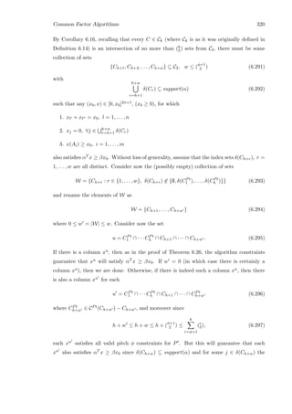 Common Factor Algorithms 320
By Corollary 6.16, recalling that every C ∈ Ck (where Ck is as it was originally deﬁned in
Deﬁnition 6.14) is an intersection of no more than (k
2) sets from C2, there must be some
collection of sets
{Ch+1, Ch+2, . . . , Ch+w} ⊆ C2, w ≤ (φ+1
2 ) (6.291)
with
h+w
r=h+1
δ(Cr) ⊆ support(α) (6.292)
such that any (x0, x) ∈ [0, x0]2n+1, (x0 ≥ 0), for which
1. xl + xl = x0, l = 1, . . . , n
2. xj = 0, ∀j ∈ h+w
r=h+1 δ(Cr)
3. x(Ai) ≥ x0, i = 1, . . . , m
also satisﬁes αT x ≥ βx0. Without loss of generality, assume that the index sets δ(Ch+r), r =
1, . . . , w are all distinct. Consider now the (possibly empty) collection of sets
W = {Ch+r : r ∈ {1, . . . , w}, δ(Ch+r) ∈ {∅, δ(CPt
1 ), . . . , δ(CPt
h )}} (6.293)
and rename the elements of W as
W = {Ch+1, . . . , Ch+w } (6.294)
where 0 ≤ w = |W| ≤ w. Consider now the set
u = CPt
1 ∩ · · · CPt
h ∩ Ch+1 ∩ · · · ∩ Ch+w . (6.295)
If there is a column xu, then as in the proof of Theorem 6.26, the algorithm constraints
guarantee that xu will satisfy αT x ≥ βx0. If w = 0 (in which case there is certainly a
column xu), then we are done. Otherwise, if there is indeed such a column xu, then there
is also a column xu for each
u = CPt
1 ∩ · · · CPt
h ∩ Ch+1 ∩ · · · ∩ CPt
h+w (6.296)
where CPt
h+w ∈ CPt(Ch+w ) − Ch+w , and moreover since
h + w ≤ h + w ≤ h + (φ+1
2 ) ≤
k
r=φ+1
(r
2), (6.297)
each xu satisﬁes all valid pitch φ constraints for P . But this will guarantee that each
xu also satisﬁes αT x ≥ βx0 since δ(Ch+w) ⊆ support(α) and for some j ∈ δ(Ch+w) the
 
