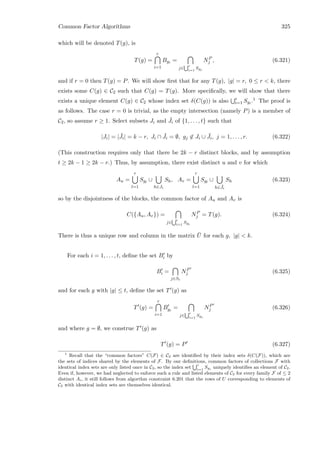 Common Factor Algorithms 325
which will be denoted T(g), is
T(g) =
r
i=1
Bgi =
j∈
r
i=1
Sgi
NP
j , (6.321)
and if r = 0 then T(g) = P. We will show ﬁrst that for any T(g), |g| = r, 0 ≤ r  k, there
exists some C(g) ∈ C2 such that C(g) = T(g). More speciﬁcally, we will show that there
exists a unique element C(g) ∈ C2 whose index set δ(C(g)) is also r
i=1 Sgi .1 The proof is
as follows. The case r = 0 is trivial, as the empty intersection (namely P) is a member of
C2, so assume r ≥ 1. Select subsets Ji and ¯Ji of {1, . . . , t} such that
|Ji| = | ¯Ji| = k − r, Ji ∩ ¯Ji = ∅, gj ∈ Ji ∪ ¯Ji, j = 1, . . . , r. (6.322)
(This construction requires only that there be 2k − r distinct blocks, and by assumption
t ≥ 2k − 1 ≥ 2k − r.) Thus, by assumption, there exist distinct u and v for which
Au =
r
l=1
Sgl
∪
h∈Ji
Sh, Av =
r
l=1
Sgl
∪
h∈ ¯Ji
Sh (6.323)
so by the disjointness of the blocks, the common factor of Au and Av is
C({Au, Av}) =
j∈
r
i=1
Sgi
NP
j = T(g). (6.324)
There is thus a unique row and column in the matrix ¯U for each g, |g|  k.
For each i = 1, . . . , t, deﬁne the set Bi by
Bi =
j∈Si
NP
j (6.325)
and for each g with |g| ≤ t, deﬁne the set T (g) as
T (g) =
r
i=1
Bgi
=
j∈
r
i=1
Sgi
NP
j (6.326)
and where g = ∅, we construe T (g) as
T (g) = P (6.327)
1
Recall that the “common factors” C(F) ∈ C2 are identiﬁed by their index sets δ(C(F)), which are
the sets of indices shared by the elements of F. By our deﬁnitions, common factors of collections F with
identical index sets are only listed once in C2, so the index set
r
i=1
Sgi uniquely identiﬁes an element of C2.
Even if, however, we had neglected to enforce such a rule and listed elements of C2 for every family F of ≤ 2
distinct Ai, it still follows from algorthm constraint 6.201 that the rows of U corresponding to elements of
C2 with identical index sets are themselves identical.
 