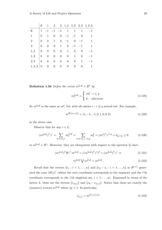 A Survey of Lift and Project Operators 28
∅ 1 2 3 1, 2 1, 3 2, 3 1, 2, 3
∅ 1 −1 −1 −1 1 1 1 −1
1 0 1 0 0 −1 −1 0 1
2 0 0 1 0 −1 0 −1 1
3 0 0 0 1 0 −1 −1 1
1, 2 0 0 0 0 1 0 0 −1
1, 3 0 0 0 0 0 1 0 −1
2, 3 0 0 0 0 0 0 1 −1
1, 2, 3 0 0 0 0 0 0 0 1
Deﬁnition 1.50 Deﬁne the vector m[p,q] ∈ RL by
m[p,q]
r =



mp
r : r ⊆ q
0 : otherwise
(1.128)
So m[p,q] is the same as mp, but with all entries r : r ⊆ q zeroed out. For example,
m[∅,{s1,s2}]
= (1, −1, −1, 0, 1, 0, 0, 0) (1.129)
in the above case.
Observe that for any r ∈ L,
(m[p,q]
)T
zr
=
t∈L:t⊆r
m
[p,q]
t =
t∈L:t⊆r, t⊆q
mp
t = (mp
)T
zr∧q
= δp,r∧q ≥ 0 (1.130)
so m[p,q] ∈ H∗. Moreover, they are idempotent with respect to the operator since
(m[p,q]
)T
Wzr
m[p,q]
= ((m[p,q]
)T
zr
)2
= (m[p,q]
)T
zr
⇒ (1.131)
m[p,q]
m[p,q]
= m[p,q]
. (1.132)
Recall that the vectors {ei : i = 1, . . . , n} and {e0 − ei : i = 1 . . . , n} in Rn+1 gener-
ated the cone (H|I)∗ (where the zero coordinate corresponds to the emptyset and the i’th
coordinate corresponds to the i’th singleton set, i = 1, . . . , n). Expressed in terms of the
lattice L, these are the vectors {e{si}} and {e∅ − e{si}}. Notice that these are exactly the
(nonzero) vectors m[p,q] where |q| ≤ 1. In particular,
e{si} = m[{si},{si}]
(1.133)
 