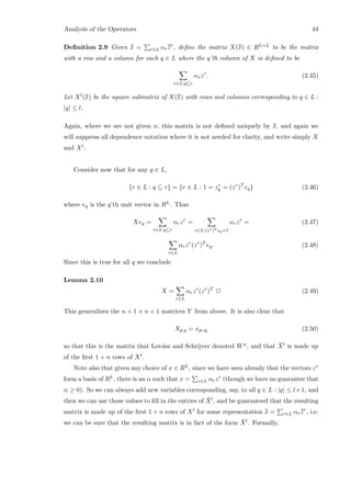 Analysis of the Operators 44
Deﬁnition 2.9 Given ¯¯x = r∈L αr¯¯zr
, deﬁne the matrix X(¯¯x) ∈ RL×L to be the matrix
with a row and a column for each q ∈ L where the q’th column of X is deﬁned to be
r∈L:q⊆r
αrzr
. (2.45)
Let Xl(¯¯x) be the square submatrix of X(¯¯x) with rows and columns corresponding to q ∈ L :
|q| ≤ l.
Again, where we are not given α, this matrix is not deﬁned uniquely by ¯¯x, and again we
will suppress all dependence notation where it is not needed for clarity, and write simply X
and Xl.
Consider now that for any q ∈ L,
{r ∈ L : q ⊆ r} = {r ∈ L : 1 = zr
q = (zr
)T
eq} (2.46)
where eq is the q’th unit vector in RL. Thus
Xeq =
r∈L:q⊆r
αrzr
=
r∈L:(zr)T eq=1
αrzr
= (2.47)
r∈L
αrzr
(zr
)T
eq. (2.48)
Since this is true for all q we conclude
Lemma 2.10
X =
r∈L
αrzr
(zr
)T
2 (2.49)
This generalizes the n + 1 × n + 1 matrices Y from above. It is also clear that
Xp,q = xp∪q (2.50)
so that this is the matrix that Lov´asz and Schrijver denoted Wx, and that ¯Xl is made up
of the ﬁrst 1 + n rows of Xl.
Note also that given any choice of x ∈ RL, since we have seen already that the vectors zr
form a basis of RL, there is an α such that x = r∈L αrzr (though we have no guarantee that
α ≥ 0). So we can always add new variables corresponding, say, to all q ∈ L : |q| ≤ l+1, and
then we can use those values to ﬁll in the entries of ¯Xl, and be guaranteed that the resulting
matrix is made up of the ﬁrst 1 + n rows of Xl for some representation ¯¯x = r∈L αr¯¯zr
, i.e.
we can be sure that the resulting matrix is in fact of the form ¯Xl. Formally,
 