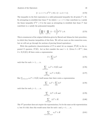 Analysis of the Operators 48
{r : u = r ∩ v, kT ¯¯zr
≥ 0} ∪ {r : u = r ∩ v}. (2.73)
The inequality in the ﬁrst expression is a valid polynomial inequality for all points ¯¯zr
∈ K.
So attempting to establish that those ¯¯zr
for which r : u = r ∩ v that contribute to x satisfy
the linear inequality kT ¯¯zr
≥ 0 is the same as attempting to establish that those ¯¯zr
that
contribute to x satisfy the polynomial inequality


si∈u
¯¯zr
i
si∈v−u
(1 − ¯¯zr
i )

 kT ¯¯zr
≥ 0. (2.74)
This is reminiscent of the original deﬁnition given by Sherali and Adams for their procedure,
in which they linearize inequalities of this form. We will see more on this connection soon,
but we will not go through the motions of proving formal equivalence.
With this qualitative characterization of ¯N in mind, let us compare ¯Nl( ¯K) to the re-
peated N operator, Nl( ¯K). Let us ﬁrst consider the case l = 2. Given ¯¯x ∈ Rn+1, then
¯¯x ∈ N(N( ¯K)) iﬀ there exists a representation
¯¯x =
r∈L
αr¯¯zr
(2.75)
such that for each i = 1, . . . , n,
r∈L:si∈r
αr¯¯zr
∈ N( ¯K) and (2.76)
r∈L:si∈r
αr¯¯zr
∈ N( ¯K). (2.77)
But r∈L:si∈r αr¯¯zr
∈ N( ¯K) itself means that there exists a representation
r∈L:si∈r
αr¯¯zr
=
r∈L
βr¯¯zr
(2.78)
such that for each j = 1, . . . , n,
r∈L:sj∈r
βr¯¯zr
∈ ¯K and (2.79)
r∈L:sj∈r
βr¯¯zr
∈ ¯K. (2.80)
The N2 procedure does not require the representation β to be the same as the representation
α, but if it did, then this would mean that for each i and j = 1, . . . , n,
r∈L:si∈r,sj∈r
αr¯¯zr
∈ ¯K (2.81)
 