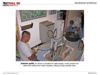 Interior pulls:   An old tire is excellent for cable storage. It also contains the cable when pulling from inside a building, helping to keep worksite clean. 