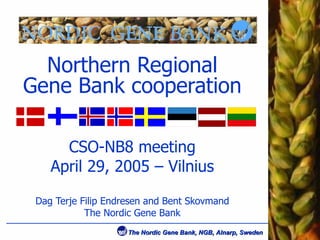 Northern Regional Gene Bank cooperation CSO-NB8 meeting April 29, 2005 – Vilnius Dag Terje Filip Endresen and Bent Skovmand The Nordic Gene Bank 