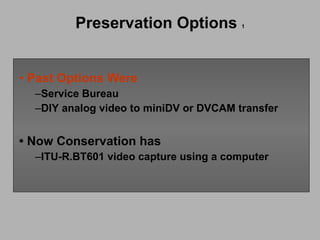Preservation Options  1 Past Options Were Service Bureau DIY analog video to miniDV or DVCAM transfer •   Now Conservation has ITU-R.BT601 video capture using a computer 