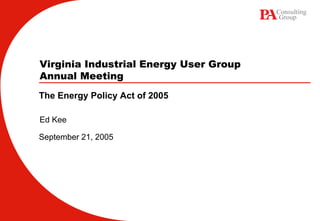 Virginia Industrial Energy User Group
Annual Meeting
The Energy Policy Act of 2005

Ed Kee

September 21, 2005
 