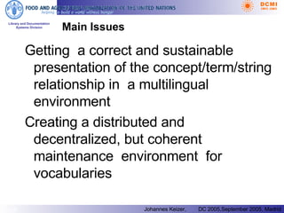 Main Issues Getting  a correct and sustainable presentation of the concept/term/string relationship in  a multilingual environment Creating a distributed and decentralized, but coherent maintenance  environment  for vocabularies 
