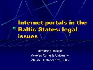 Internet portals in the
Baltic States: legal
issues

         Liutauras Ulevičius
    Mykolas Romeris University
    Vilnius – October 15th, 2005
 