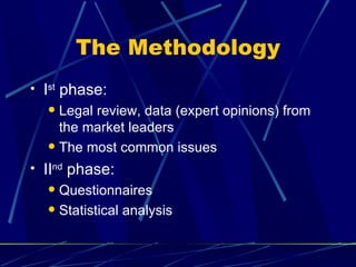 The Methodology
• Ist phase:
   Legal review, data (expert opinions) from
    the market leaders
   The most common issues

• IInd phase:
   Questionnaires
   Statistical analysis
 