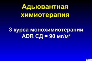Адьювантная химиотерапия 3 курса монохимиотерапии  ADR  СД = 90 мг/м 2 