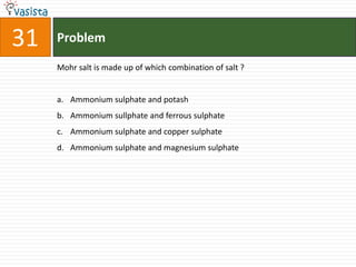 31   Problem

     Mohr salt is made up of which combination of salt ?


     a. Ammonium sulphate and potash
     b. Ammonium sullphate and ferrous sulphate
     c. Ammonium sulphate and copper sulphate
     d. Ammonium sulphate and magnesium sulphate
 