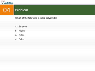 04   Problem

     Which of the following is called polyamide?


     a. Terylene
     b. Rayon
     c. Nylon
     d. Orlon
 