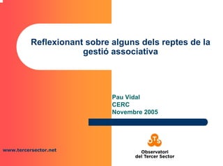 www.tercersector.net
Reflexionant sobre alguns dels reptes de la
gestió associativa
Pau Vidal
CERC
Novembre 2005
 