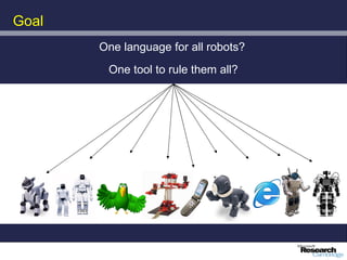 Goal
       One language for all robots?
        One tool to rule them all?
 