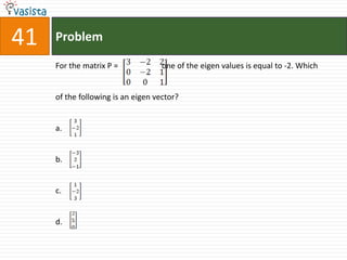 41   Problem

     For the matrix P =             one of the eigen values is equal to -2. Which


     of the following is an eigen vector?


     a.


     b.


     c.


     d.
 