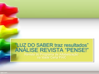 “LUZ DO SABER traz resultados”
“LUZ DO SABER traz resultados”

ANÁLISE REVISTA “PENSE!”
ANÁLISE REVISTA “PENSE!”
Revista do Programa de Alfabetização
Revista do Programa de Alfabetização
na Idade Certa PAIC
na Idade Certa PAIC

 