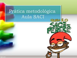 Prática metodológica
Prática metodológica
Aula SACI
Aula SACI

 