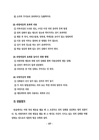 @ 소극적 무시보다 효과적이고 능률적이다. 
(2) 다엄아웃의 효과척 사용 
@ 지속시간은 3-15분 정도， 1 시간 이상 되면 윤리적 문제 발생 
@ 청척 강화가 없는 별도의 장소에 격리시키는 것이 효과적임 
@ 행동 후 즉시， 자연스럽게， 엄하게， 적대감을 보이지 않고 담담하게 
@ 이유 설명 여부는 결과에 큰 영향을 주지 않는다. 
@ 실시 전에 경고를 하는 것이 효과적이다. 
@ 학습 집단과 함께 있는 것이 강화가 되어야 한다. 
β) 다엄아웃의 효과를 높이기 위한 빵볍 
@ 바람직한 행동에 대해 정적 강화를 함께 사용{상반된 행동 강화) 
@ 캄정이 베어나지 않게 담당해야 
@ 타엄아웃 중 어떤 강화도 주어서는 안 된다. 
(4) 다엄아웃의 변형 
@ 강화물이 손이 닿지 않는 콧까지 띄어 놓기 
@ 두 의자 방법(생각동}는 의자 또는 학생 의자와 방문자 의자) 
@ 타임아웃리본 
@ 행동계약과 함께 사용되는 체계적 근신 
2) 반응대가 
반응대가는 어떤 특정 행동을 했을 때 그 조건부로 정적 강화를 상설하는 벌의 일종이 
다. 즉， 바람직하지 못한 행동을 했을 때 그 대가로 자신이 가지고 있는 정적 강화를 박탈 
당핸 것으로서 일종의벌금 유형과 같다. 
- 157 - 
 