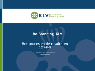 Re-Branding  KLV Het proces en de resultaten   2005-2009 Presentatie door Elvire Schlösser 26 oktober 2009 