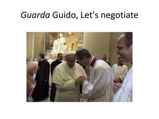 Guarda Guido, Let's negotiate
 
