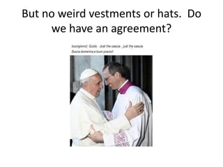 But no weird vestments or hats. Do
     we have an agreement?
 