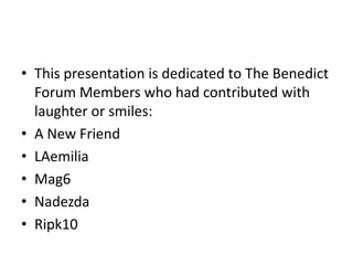• This presentation is dedicated to The Benedict
  Forum Members who had contributed with
  laughter or smiles:
• A New Friend
• LAemilia
• Mag6
• Nadezda
• Ripk10
 