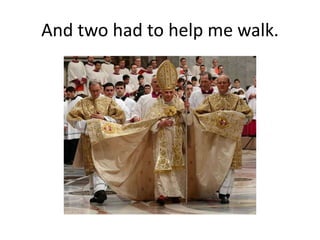 And two had to help me walk.
 