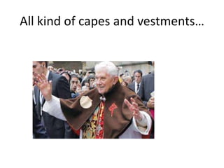 All kind of capes and vestments…
 