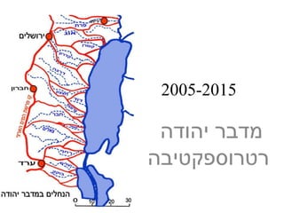 2005-2015
‫יהודה‬ ‫מדבר‬
‫רטרוספקטיבה‬
 