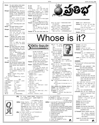 -Ñ-Ø√-úø’
Bharat: You were reading a book yester-
day. Whose book was that?
(E†o †’¢Óy °æ¤Ææhéπç îªü¿’-´¤-ûª’-Ø√o´¤.
ÅC á´J °æ¤Ææhéπç?)
Bhargav: My book of course. I lent you a
book last week. I want it back this
evening. If your assignment is
complete, let me have it. It is not
mine.
(Ø√ °æ¤Ææh-éπ¢Ë’. ¢√®Ωç-éÀçü¿ FéÓ °æ¤Ææhéπç
Éî√a†’. Ñ ≤ƒßª’çvûªç Ø√éπC é¬¢√L.
ü∆EûÓ F °æE Å®·-§ÚûË ÉîÁaß˝’. ÅC
Ø√C é¬ü¿’)
(Lent - Lend èπ◊ Past doing word. Lend-
Å®Ω’-N-´yúøç)
Bharat: Not yours? Whose is it then?
(FC é¬ü∆? âûË ´’È®-´-JC?)
Bhargav: I got it from Ramu. It is his book.
This note book is his too.
(ØË†C ®√´· ü¿í∫_®Ω †’ç* BÆæ’-èπ◊-
Ø√o†’. ÅC ÅûªE °æ¤Ææh-éπ¢Ë’. Ñ note
book èπÿú≈ Åûª-EüË)
Bharat: I attended your sister's dance
programme the other day. It was
really good. Who is her dance
teacher?
(Ç®ÓV O’ sister Ø√ôu v°æü¿-®Ωz†
îª÷¨»†’. î√™« ¶«í∫’çC. Ç¢Á’ dance
teacher á´®Ω’?)
Bhargav: Our family friend Mrs. Nrityasri.
The Choreography was com-
pletely hers. The Singer is also a
friend of ours.
(ÇNúø ´÷ family friend. Ç †%ûªu
ü¿®Ωz-éπûªyç (Choreography)
(Pronunciation éÌJ-ßÁ÷-ví∫°∂‘) èπÿú≈
ÇN-úøüË. §ƒúÕ-Ø√-Núø èπÿú≈ ´÷ friend)
Bharat: Does Mrs. Nrityasri run a school?
(Ç¢Á’ Ææ÷©’ †úø’-°æ¤-ûÓçü∆?)
run †úø-°æúøç/E®Ωy-£œ«ç-îªúøç
Bhargav: Yes, She and her husband. Their
school is famous. Some of great
movie dancers were students of
theirs.
(Å´¤†’. Ç¢Á’, Ç¢Á’ ¶µº®Ωh †úø’-°æ¤
-ûª’-Ø√o®Ω’. Ê°®Ω’†o school. ÆœE-´÷-™xE
íÌ°æp dancers ™ éÌçûª-´’çC ¢√∞¡x
Nü∆u-®Ω’n™‰)
famous – Â°∂-ß˝’´’Æˇ =Ê°®Ω’†o, v°æÆœ-Cl¥-í∫©
dancers - ú≈†qñ¸
Â°j Ææç¶µ«-≠æ-ù™ underline îËÆœ† ´÷ô-©†’
í∫´’-Eç-îªçúÕ.
´÷ô Å®Ωnç
1. Whose (book)? á´J (°æ¤Ææhéπç)? / á´-JC?
2. My (book) Ø√ (°æ¤Ææhéπç)
3. Mine Ø√C
4. Your (book) O’ / F (°æ¤Ææhéπç)
5. Yours O’C / FC
6. his (book) ÅûªúÕ (°æ¤Ææhéπç)
7. his Åûª-úÕC
8. her Ç¢Á’ (ßÁ·éπ dance teacher)
9. hers Ç¢Á’C
10. our ´÷ (family friend)
11. ours ´÷C
12. their ¢√J, ¢√∞¡x
13. theirs ¢√JC, ¢√∞¡xC, ¢√JN, ¢√∞¡xN
Â°j ´÷ô-©Fo èπÿú≈ äéπ-JéÀ îÁçC-†-¢√-öÀE
(Possessions) ûÁ©’-°æ¤-û√®·. ´’† English
´·êuçí¬ spoken english simple í¬, Ææ£æ«ïçí¬
Öçúø-ú≈-EéÀ OöÀ ¢√úø’éπ ûÁ©’-Ææ’-éÓ-´úøç î√™« ´·êuç.
Prakash: Whose idea is this?
(ÉC á´J idea?)
Prasad: My idea. Why? Is it not so good
as your idea?
(Ø√ idea. àç? F idea Åçûª ¶«í¬ ™‰ü∆?)
Prakash: It is certainly better than my idea.
Only, I thought it was your dad's
(his) idea.
(™‰ü¿’. Ø√ idea éπØ√o ÅüË ¶«í∫’çC.
Å®·ûË ØË†C O’ Ø√†o-í¬J idea Å†’-
èπ◊Ø√o)
Prakash: No. My mom thinks better than
my dad. It is her idea.
(é¬ü¿’. ´÷ Ø√†oéπçõ‰ ´÷ Å´’t ¶«í¬
Ç™-*-Ææ’hçC. ÉC Ç¢Á’ idea)
Prasad: Any way, it is for our good. Their
interest is our success.
(àüË-´’-®·Ø√, ÅC ´’† ´’ç* éÓÆæ¢Ë’.
¢√∞¡x-é¬-´-©-ÆœçC ´’† Nï-ßª’¢Ë’)
Prakash: OK, then. When shall we begin?
(Å®·ûË, á°æ¤púø’ v§ƒ®Ωç-Gµü∆lç?)
Prasad: Depends on money. Its availabili-
ty is everything.
(Åçû√ úø•’s O’üË Çüµ∆-®Ω-°æúÕ ÖçC.
ü∆E availability (©¶µºuç)ßË’ Åçû√)
Â°j Ææç¶µ«-≠æ-ù-™E possessives †’ éÀçC-
¢√-öÀ-™ îª÷°œ† possessives ûÓ §Ú©açúÕ.
1. Whose? (á´J?) –
Whose? (á´-JC? / á´-JN?)
2. my (Ø√) –
mine (Ø√C / Ø√N)
3. your (F / O’) –
yours (FC, O’C / FN, O’N)
4. his (ÅûªúÕ) –
his (Åûª-úÕC / Åûª-úÕN)
5. her Ç¢Á’ (ßÁ·éπ) – hers (Ç¢Á’C / Ç¢Á’N)
6. our (´÷ / ´’†) --–
ours (´’†C / ´’†N,
´÷C / ´÷N)
7. their (¢√∞¡x, ¢√öÀ) theirs (¢√∞¡xN, ¢√öÀC /
¢√∞¡xN, ¢√öÀN)
8. its (ü∆E) – its (ü∆EC / ü∆EN)
a) ÉC á´J °æ¤Ææhéπç? = whose book is this?
ÉüË ÉçéÓ-N-üµ¿çí¬,
Ñ °æ¤Ææhéπç á´-JC? = Whose is this book?
b) I) ÅC Ø√ °æ¤Ææhéπç= That is my book
ii) Ç °æ¤Ææhéπç Ø√C = That book is mine
c) i) ÉC F Ææ©£æ… = This is your advice
ii) Ñ Ææ©£æ… Fü∆? = Is this advice yours?
d) i) ÉC Ç¢Á’ (ßÁ·éπ)
<®Ω? = Is this her
sari?
ii) Ñ <®Ω Ç¢Á’C é¬ü¿’ =
This sari is not hers
e) i) Ç¢Á’ ´÷ teacher =
She is our teacher
ii) Ñ ûª°æ¤p ´÷C á™«
Å´¤-ûª’çC? = How
is this fault ours?
f) i) ÉC ÅûªúÕ watch = This is his watch
ii) Ñ watch Åûª-úÕC é¬ü∆? = Isn't (Is not)
this watch his?
g) i) ÉC ¢√∞¡x ÇÆœh = This is their property
ii) ÉC ¢√∞¡x ÇÆœh á™« Å´¤-ûª’çC? = How is
this property theirs?
h) i) Ç É©’x.. Ç °æJ-Ææ-®√©’ Ø√éÀ≠ædç = I like the
house and its surroundings
ii) Ñ îªvé¬©’ ü∆EN =The wheels are its.
Very important: ü∆E, ü∆EE Å†-ú≈Eo its
Åçö«ç. Ééπúø S ´·çü¿’ apostrophe (')
¢√úøç. Apostrophe ûÓ It's Åçõ‰ It is ÅE.
Apostrophe (') äéπ ´÷ô™ äéπ ¨¡•lç ™°œç-îª-
ú≈Eo îª÷°œ-Ææ’hçC)
Eg: 1) This car and its wheels= é¬®Ω÷, ü∆E
îªvé¬©’.
2) It's my car = It is my car. (ÅC Ø√
é¬®Ω’)
Now practice the following aloud in
English: (ÆæÈ®j† possessive †’ ¢√úøçúÕ)
1) Ñ é¬®Ω’ FüËØ√? ü∆E û√∞«-™‰N?
2) Kasim: E†o ´*aç-üÁ-´®Ω’?
Krishna: Ø√ ÊÆo£œ«-ûª’úø’ (my, mine È®çúø÷
¢√úøçúÕ)
Kasim: Åûªúø’ F bike BÆæ’-Èé-∞«xú≈?
Krishna: ÅC Ø√C é¬ü¿’. ÅC ÅûªúÕ bike.
Ø√D, ¢√úÕD äÍé™« Öçö«®·.
Å®·ûË Ø√C éÌçûª §ƒûªC.
3) Avinash: áçü¿’èπ◊ É©’x ë«S îËÆæ’h-Ø√o´¤? ÉC
O’C é¬ü∆?
Alankar: ´÷C é¬ü¿’.
Avinash: Å®·ûË á´-JC?
Alankar: ´÷ Uncle C
Avinash: áçûªé¬-©çí¬ ÉC ¢√∞¡xC?
Alankar: ¢√∞¡x Grand father's time †’ç*
¢√∞¡xüË.
4) Prameela: E†o á´J necklace §Ú®·çC?
O’ îª’ö«d©’ ´î√a-®Ω’-éπü∆?
¢√∞¡xü∆? (îª’ö«d©’: relatives)
Laxmi: ÅC ¢√∞¡x-C-é¬ü¿’. ¢√∞¡x †í∫-©Fo ¶µºvü¿çí¬
ÖØ√o®·.
ANSWERS:
1) Is this your car? / Is this car yours? where
are its keys?
2) Kasim: Who came yesterday? / Who
was it that came yesterday?
Krishna: My friend / A friend of mine
(Ñ È®çúÓ expression conversation™
áèπ◊´ ¢√úø-û√®Ω’)
Kasim: Did he take your bike?
Krishna: That was not mine. That was
his bike. Mine and his look the
same / look alike only, mine is
slightly older than his.
Ééπúø 'only' ¢√úøéπç í∫´’-Eç-îªçúÕ– ÉC the
only things ÅØË ü∆EéÀ short farm- DE
Å®Ωnç– 'äéπ N≠æßª’ç àN’-ôçõ‰ / äéπ-õ‰-N’-
ôçõ‰—– simpleí¬ 'Å®·ûË— ÅE. slightly=
éÌClí¬.
Ñ È®çúø÷ èπÿú≈ conversational bits.
3) Avinash: Why are you vacating the
house? Is it not yours? / Don't
you own it?
(Vacate pronunciation: ´Èé-ß˝’ö¸ /
¢Áß˝’-Èé-ß˝’ö¸ – Èé ØÌéÀ °æ©-é¬L– Å®Ωnç– ë«S-
îË-ßª’úøç (É©’x ™«çöÀN)
Alankar: No, it's (it is) not ours.
Avinash: Whose is it, then?
Alankar: Our uncle's
Avinash: How long has it been theirs?
Alankar: (It has been theirs) since their
grandfather's time.
4) Prameela: Whose necklace was lost /
was missing yesterday?
You had relatives yesterday,
was it theirs?
Laxmi: No, not theirs; their ornaments /
jewels are all safe.
M. SURESAN
-Ç-C-¢√®Ωç 28 -Çí∫Ææ’d 2005
I
-Ççí∫x-¶µ«-≠æ-ù 39
-Ççí∫x-¶µ«-≠æ-ù
Whose is it?
v°æ¨¡o: -ØË-†’ -Ñ-´’-üµ¿u -spoken english -ØË®Ω’aèπ◊ç-ô’-Ø√o-†’.
-Éç-ü¿’-™ tenses -´·-êu-´÷? spoken english -¶«í¬
®√-¢√-©ç-õ‰ -àç -îË-ßª÷-L?
– Èé.Æœ.-Ö-¢Ë’-¨¸-îªçvü¿, éπ®Ω÷o©’
ï¢√•’: Tenses ØË®Ω’a-éÓ-´úøç î√™« ´·êuç. ¢√öÀ-ûÓ-¶«ô’
vocabulary (´÷ô©÷, ¢√öÀ Å®√n©’, ÅN á™« ¢√ú≈™
èπÿú≈ ûÁ©’-Ææ’-éÓ-´úøç Å´-Ææ®Ωç). ®ÓW English
Newspaper Å®Ωnç Å®·Ø√, é¬éπ-§Ú-®·Ø√ îªü¿-´çúÕ. Å™«
v§ƒéÃdÆæ’ îËßª’-úøç-´©x °∂æLûªç Öçô’çC. Ñ ´’üµ¿u les-
sons™ simple present, N’í∫û√ tense†’ N¨¡-ü¿çí¬
N´-Jçî√ç. îªü¿-´çúÕ.
v°æ¨¡o: éÀç-C ¢√é¬u-©†’ ÉçTx-≠ˇ™ á™« ÅØ√™ ûÁL-ßª’-ñ‰-ßª’-í∫-©®Ω’.
1. O’ †™«x •çü˛ Å®·çü∆?
2. Åûª-úÕE é¬™‰-@™ îËJpç-î√†’
3. Ö§ƒ-üµ∆u-ßª·©’ °œ©x-©ûÓ í∫ü¿’©’ ÜúÕ-°œ-Ææ’h-Ø√o®Ω’
4. ØË†’ E†’o ÆœE-´÷èπ◊ BÆæ’-èπ◊-§Ú-û√†’
5. Åûª-úÕéÀ ÂÆjéÀ™¸ ûÌéπúøç ØËJpç-î√†’
6. Åûª-úÕE °æúø’-éÓ-¶„-ö«d†’
7. ††’o Éûª-®Ω’-©ûÓ §Ú™Ôaü¿’l
8.Sir, Madam ÅE E®Ω-éπ~-®√-Ææ’u-©†’ èπÿú≈ °œ©-¢Ìî√a?
9. S.C., S.T. ©†’ ≥ƒ®˝d-§∂ƒ-¢˛’™ á™« ®√ßª÷L?
– >. N¨»™¸, ¢Á’ö¸-°æLx
ï¢√•’: 1. Is your tap off? / Have you turned off your tap?
/ Has your tap been turned off?
2. I have admitted him in college
3. The teachers are making the students sweep
the class rooms / The teachers are getting the
students to sweep the rooms / The teachers
have the students sweep the rooms.
4. I will take you to the movie
5. I taught him cycling
6. I put him to bed
7. Don't compare me with others / Don't compare
me to others- Ææçü¿-®√s¥-Eo-•öÀd
8. á´-J-ØÁjØ√ Sir / Madam ÅE °œ©-¢Ìîª’a.
9. S.C.s and S.T.s
 