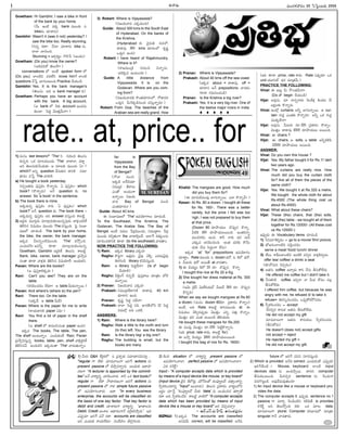 -Ñ-Ø√-úø’
Gowtham: Hi Gambhir, I saw a bike in front
of the bank by your home.
(O’ ÉçöÀ °æéπ bank ´·çü¿’ ã
bike†’ -îª÷-¨»-†’)
Gambhir: Wasn't it (was it not) yesterday? I
saw the bike too. Really stunning.
(E†o éπü∆? ØË†÷ îª÷-¨»†’ bike †’.
î√™« ¶«í∫’çC.
Stunning = Ç¨¡a®Ωuç íÌLÊ° (Åçü¿ç)
Gowtham: (Do you) know the owner?
(ÅüÁ-´-JüÓ ûÁ©’≤ƒ?)
conversations ™ Åçõ‰ spoken form ™
(Do you) ™«çöÀN ´C-™‰Æœ know him? ™«çöÀ
questions ¢ËÊÆh ¶«í∫’ç-ô’çC.Practice îËßª’çúÕ.
Gambhir: Yes. It is the bank manager's
(ûÁ©’Ææ’. ÅC Ç bank manager C)
Gowtham: Perhaps you have an account
with the bank. A big account,
(Ç bank ™ Fèπ◊ account Öçü¿-†’-
èπ◊çö«. Â°ü¿l ¢Á·ûªh-¢Ë’-Ø√?)
1) ´’†ç last lesson™ 'The' E í∫’--Jç-* ûÁ©’-Ææ’-
èπ◊-†o-C: äéπ ´÷ô´·çü¿’ 'The' ¢√ú≈™«, -´-ü∆l -
Å-E -ûÁ-©’Ææ’èπ◊-ØËç-ü¿’èπ◊– Ç ´÷ôèπ◊ ´·çü¿’ 'à-?—/
which? Å†o question -¢ËÆæ’èπ◊-E -ü∆-EéÀ Ææ´÷-
üµ∆†ç ´ÊÆh The ¢√ú≈---L.
a) He bought a book yesterday.
E†oÅûª-úø’ °æ¤Ææhéπç éÌ-Ø√o-úø’. à °æ¤Ææhéπç– which
book? (éÌØ√oúø’) ÅØË question èπ◊, no
answer. So 'a book' in the sentence.
b) The book there is mine.
Åéπ-úø’†o °æ¤Ææhéπç -Ø√-C. 'à °æ¤Ææhéπç/ which
book?' ÅØË question èπ◊, The book there –
Åéπ-úø’†o °æ¤Ææhéπç ÅE answer ´Ææ’hçC é¬•öÀd.
2) Éü¿l®Ω’ ´·í∫’_®Ω’ ´÷ö«x-úø’-èπ◊ç-ô’-†o-°æ¤úø’ ¢√∞¡xç-ü¿-JéÃ
ûÁL-Æœ† N≠æßª’ç ´·çü¿’ The ´Ææ’hçC. Â°j Ææç¶µ«-
≠æ-ù™ îª÷úøçúÕ. The bank by your home,
the bike, the owner, the bank manager.
Ééπúø Oô-EoçöÀ´·çü¿’ 'The' ´≤ÚhçC.
áç-ü¿’éπF?É-´-Fo èπÿú≈ ´÷ö«x-úø’-èπ◊ç-ô’†o
Gowtham, Gambhir Éü¿l-JéÃ ûÁ©’Ææ’ é¬•öÀd.
Bank, bike, owner, bank manager v°æ≤ƒh-´-
†çû√ èπÿú≈ ¢√∞¡xèπ◊ ûÁL-Æœ† N≠æ-ßª÷™‰– Åçü¿’-éπE.
Pavan: Where are the books?
(Ç °æ¤-Ææh-é¬-™„-éπúø?)
Ravi: Can't you see? They are on the
table.
(éπ-E°œç-îª-úøç ™‰ü¿÷? Ç table O’ü¿’-Ø√o®·.)
Pavan: And where's (where is) the pen?
Ravi: There too. On the table.
(ÅéπúË. Ç table O’üË)
Pavan: Where is the paper for me to write
(®√ßª’--ú≈EéÀ paper àC?)
Ravi: You find a lot of paper in the shelf
there.
(Ç shelf ™ é¬´-©-Æœ-†ç-ûª paper ÖçC)
Ééπúø The books, The table, The pen,
The shelf Åçô’Ø√oç. áçü¿’-éπçõ‰ Ravi, Pavan
v°æ≤ƒh-N-Ææ’h†o books, table, pen, shelf ¢√Rx-ü¿l-JéÃ
ûÁL-Æœ-†-¢Ë. Åçü¿’-éπE Ééπ-úøçû√ 'The' -¢√-úø’--ûª’-Ø√oç.
3) Robert: Where is Vijayawada?
(Nï-ßª’-¢√úø áéπ-úø’çC)
Guide: About 300 kms to the South East
of Hyderabad. On the banks of
the Krishna.
(Hyderabad èπ◊ ØÁj®Ω’A -C-¨¡-™,
ü∆ü∆°æ¤ 300 kms ü¿÷®Ωç™ éπ%≠æg
äúø’f† -Öç-C)
Robert: I have heard of Rajahmundry.
Where is it?
(®√ï-´’çvúÕ í∫’-Jç-* NØ√o†’.
ÅüÁ-éπúø -Öç-ô’ç-C?)
Guide: A little distance from
Vijayawada. It is on the
Godavari. Where are you com-
ing from?
(Nï-ßª’-¢√úøèπ◊ éÌçûª-ü¿÷-®Ωç™. íÓü∆-´J
äúø’f†. O’È®-éπ-úÕ-†’ç-* ´Ææ’h-Ø√o®Ω’?)
Robert: From Goa. The beaches of the
Arabian sea are really grand. How
far is
Vijayawada
from the Bay
of Bengal?
(íÓ¢√ †’ç*.
ÅéπúÕ ÅÍ®-Gßª÷
Ææ´·-vü¿ -B®√-©’
-áç-ûÓ -Åç-ü¿çí¬
-Ö-Ø√o®·. Nï-ßª’-
¢√úø Bay of Bengal †’ç*
áçûªü¿÷®Ωç?)
Guide: About 40 kms
Ñ Ææç¶µ«-≠æ-ù™ 'The' Ö°æ-ßÁ÷-í¬©’ îª÷úøçúÕ:
To the Southeast, The Krishna, The
Godavari, The Arabia Sea, The Bay of
Bengal. Åçõ‰ †ü¿’© Ê°®Ωx´·çü¿’, Ææ-´·-vü∆-© Ê°®Ωx-
´·ç-ü¿’ éπ*a-ûªçí¬ the ¢√ú≈-LqçüË. Å™«Íí Cèπ◊©-†’
Ææ÷*ç-îª--ú≈EéÀ èπÿú≈ (to the southeast) ¢√úøû√ç.
NOW PRACTICE THE FOLLOWING:
1) Ram: Ééπúø library áéπúø?
Raghu: éÌClí¬ Öûªh®Ωç --¢Áj°æ¤ ¢Á-R}, áúø-´’---¢Áj°æ¤
A®Ω-í∫çúÕ. library éπ-E°œÆæ’hçC.
Ram: -Ç library Â°ü¿l-üËØ√? (Is ûÓ begin
îËßª÷L)
Raghu: GLfçí˚ *†oüË. °æ¤Ææh-é¬©’ ´÷vûªç ¶™„-
úø’-Ø√o®·.
2) Pranav: Nï-ßª’-¢√úø áéπúø?
Prakash: Ææ´·vü¿B®√-EéÀ ü∆ü∆°æ¤ 40 km
ü¿÷®√† ÖçC.
Pranav: éπ%-≠æg Â°-ü¿l -†-üË-Ø√?
Prakash: î√-™« Â°ü¿l †C. ¶µ«®Ω-û˝-™E 12 Â°ü¿l
†ü¿’™x ÅC äéπöÀ.
ANSWERS:
1) Ram: Where is the library here?
Raghu: Walk a little to the north and turn
(to the) left. You see the library.
Ram: Is the library big/ a big one?
Raghu: The building is small, but the
books are many.
2) Pranav: Where is Vijayawada?
Prakash: About 40 kms off the sea coast.
(Ééπúø about = ü∆ü∆°æ¤, off =
ü¿÷®√† ÅØË prepositions ¢√úøéπç
í∫÷ú≈ í∫´’-Eç-îªçúÕ)
Pranav: Is the Krishna a big river?
Prakash: Yes. It is a very big river. One of
the twelve major rivers in India.
    
Khalid: The mangoes are good. How much
did you buy them for?
(Ñ ´÷N’úÕ°æ-ç-úø’x ¶«í∫’-Ø√o®·. á™« éÌØ√o¢˛?)
Kesav: At Rs. 80 a dozen. I bought all these
for Rs. 160/-. There was a better
variety, but the price I felt was too
high. I was not prepared to buy them
at that price.
(Dozen 80 ®Ω÷-§ƒ-ßª’-© -îÌ°æ¤p-† éÌ-Ø√o.-
O-öÀéÀ 160 ®Ω÷§ƒ-ßª’-©-®·çC. Éçûª-éπØ√o
´’ç*-®Ωéπç ÖçC. é¬F Ø√èπ◊ üµ¿®Ω ´’K
áèπ◊´ -ÅE-°œç-*çC. Åçûª üµ¿®Ωèπ◊ éÌØËç-
ü¿’èπ◊ ØË†’ Æœü¿l¥çí¬ ™‰†’)
Ééπúø 'at' 'for' prepositions Ö°æ-ßÁ÷í∫ç
îª÷ü∆lç. Rate ´·çü¿’ ã dozen üµ¿®Ó, ã éÀ™ üµ¿®Ó,
ã O’ô®Ω’ üµ¿®Ó Å®·ûË at ¢√úøû√ç.
1) Ñ Gßª’uç éÀ™ 20 ®Ω÷. -îÌ°æ¤p-† éÌØ√o
I bought this rice at Rs 20 a Kg.
2) She bought her dress material at Rs. 300
a metre.
(-Ç-¢Á’ -vúÁÆˇ -¢Á’-öÃ-J-ßª’-™¸ O’ô®˝ 300 ®Ω÷. îÌ°æ¤p†
éÌ-†oC)
When we say we bought mangoes at Rs.80
a dozen, (´’†ç dozen 80®Ω÷. v°æé¬®Ωç éÌØ√oç)
Åçõ‰, ÅC Rate. é¬•öÀd ü∆E-´·çü¿’ at. Ñ
N≠æßª’ç îÁ°œp-†-°æ¤púø’ ¢Á·ûªhç áEo °æ∞¡Ÿx éÌØ√oç,
¢Á·ûªhç üµ¿®Ω áçûª Å®·çD --ûÁL-ßª’ü¿’.
He bought these mangoes for Rs.200
Ñ °æç-úø’x ¢Á·ûªhç ®Ω÷.200 Â°öÀd-éÌ-Ø√o†’.
(ÉC price; rate é¬ü¿’, é¬•öÀd for)
Ñ •≤ƒh Gßª’uç 1600 ®Ω÷§ƒ-ßª’-©-®·çC
I bought this bag of rice for Rs. 1600/-
(ÉC èπÿú≈ price, rate é¬ü¿’. Rate á°æ¤púø÷ äéπ
unit ßª‚Eö¸ üµ¿®Ω ´÷vûª¢Ë’.)
PRACTICE THE FOLLOWING:
Vinai: Ñ É©’x O’ ≤Òçûª-¢Ë’Ø√?
(Do ûÓ begin îËßª’çúÕ)
Vijai: Å´¤†’. ´÷ Ø√†o-í¬®Ω’ È®çúË∞¡x éÀçü¿-ô 11
©éπ~-©èπ◊ éÌØ√o®Ω’.
Vinai: Éçöx curtains ÅFo ¶«í∫’-Ø√o®·. Ç cur-
tain í∫’úøf áçûªèπ◊ éÌØ√o®Ω’? ÅFo äéπ í∫’úøf-
´·éπ™‰Ø√?
Vijai: Å´¤†’. O’ô®Ω’ ®Ω÷.320 v°æé¬®Ωç éÌØ√oç.
¢Á·ûªhç ü∆ü∆°æ¤ 4500 ®Ω÷§ƒßª’©’ Å®·çC.
Vinai: Ñ chairs ?
Vijai: Ñ chairs, Ç sofa, Ç table ÅFo-éπ-L°œ
12000 ®Ω÷§ƒßª’©’ Å®·çC.
ANSWER:
Vinai: Do you own this house ?
Vijai: Yes. My father bought it for Rs.11 lakh
two years ago.
Vinai: The curtains are really nice. How
much did you buy the curtain cloth
for? Are all of them the pieces of the
same cloth?
Vijai: Yes. We bought it at Rs.320 a metre.
We bought the whole cloth for about
Rs.4500 (The whole thing cost us
about Rs.4500)
Vinai: What about these chairs?
Vijai: These (the) chairs, that (the) sofa,
that (the) table - we bought all of them
together for Rs.12000/- (All these cost
us Rs.12000/-)
É°æ¤púø’ Ñ Vocabulary items îª÷úøçúÕ.
1) ÆœE-´÷-Èé--∞¡}-úøç = go to a movie/ film/ picture.
2) ¶µï-†ç-™«çöÀN ´úÕfç-îª-úøç
serve a meal/ food/ lunch/ dinner
3) öÃ©’, é¬°∂‘-©-™«çöÀN ÉçöÀéÀ ´*a† ¢√∞¡x-éÀ-´y-úøç
offer tea/ coffee/ a drink/ a seat
(èπÿîÓ-´’E -îÁ°æp-úøç)
4) Åûª†’ coffee Éî√aúø’ é¬E ØË†’ BÆæ’éÓ-™‰ü¿’
He offered me coffee but I didn't take it.
5) ØË-†ûª-EéÀ coffee É*aØ√ Ø√ O’ü¿ éÓ°æç ´©x
BÆæ’éÓ-™‰ü¿’
I offered him coffee, but because he was
angry with me, he refused it/ to take it.
refuse= A®Ω-Ææ-Jç-îª-úøç, ä°æ¤p-éÓ-éπ-§Ú-´-úøç
6) Æ‘yéπ-Jç-îª-úøç = accept
ØËE-*a† é¬†’éπ Åûª†’ BÆæ’éÓ™‰ü¿’
He did not accept my gift
´÷´‚-©’í¬ Åûª†’ é¬†’-éπ©’ Æ‘yéπ-Jçîªúø’
(BÆæ’éÓúø’)
He doesn't (does not) accept gifts.
not accept = reject
He rejected my gift =
He did not accept my gift.
-´’çí∫-∞¡¢√®Ωç 20 -ÂÆÂ°dç-•®Ω’ 2005
I
rate.. at, price.. for
-Ççí∫x-¶µ«-≠æ-ù 49
-Ççí∫x-¶µ«-≠æ-ù
-v°æ-¨¡o: 1) O’®Ω’ QA QJ{-éπ™ -ã v°æ¨¡oèπ◊ Ææ-´÷-üµ∆-†-N’Ææ÷h...
''regular í¬ ™‰ü∆ ´÷´‚-©’í¬ ïJÍí actions †’
present passive ™ îÁ§ƒh-®Ω-Ø√o®Ω’. Åçü¿’èπ◊ Öü∆-£æ«-
®Ω-ùí¬ ''A lecturer is appointed by the commit-
tee Å-ØË ¢√é¬uEo -îª÷°œç-î√®Ω’. é¬F äéπ text book™
regular í¬ ™‰ü∆ ≤ƒüµ∆-®Ω-ùçí¬ ïJÍí actions †’
present passive ™ í¬éπ simple future passive
™ Ö°æ-ßÁ÷-Tç-î√®Ω’. Öü∆: In every business
enterprise, the accounts will be classified on
the basis of one key factor. That key factor is
debit and credit. îª÷¨»-®Ω’í¬ ¢√é¬uEo. ''ë«û√-©†’
Debit, Credit Åç¨»© Çüµ∆-®Ωç-í¬ØË ´K_-éπ-J-≤ƒh®Ω’——. ÉC
á°æ¤púø÷ ïJÍí °æØË éπü∆. accounts are classified
ÅE áçü¿’èπ◊ ®√ßª’-™‰ü¿’? ÆæçüË£æ«ç B®Ωa-í∫-©®Ω’.
2) éÀçC situation ™ ¢√é¬u-Eo present passive ™
Ö°æßÁ÷-Tç---î√-™«, perfect passive ™ Ö°æ-ßÁ÷-Tç--î√-™«?
-à-C éπÈ®é˙d?
Input:- A computer accepts data which is provided
by means of a input device like mouse, or key board
(Input device -™„j-† éÃ¶®Ω’f, ´’¯Æˇ-©ûÓ éπç°æ‹u-ô®˝ ü¿û√hç---¨»-Eo
Æ‘yéπ-Jç-îª--ú≈Eo input Åçö«®Ω’). ûÁ©’í∫’ v°æé¬®Ωç ¢√éπuç-™E
Å®Ωnç îª÷ÊÆh ''éπç°æ‹u-ô®˝ O’èπ◊ 'data' †’ ÅçCç-*† ûª®√y-ûË
éπü∆ ÅC Æ‘yéπ-Jç-îËC. é¬•öÀd ¢√öÀ--™- A computer accepts
data which has been provided by means of input
device like a mouse or key board ÅE îÁ°æp-´î√a?
– Ç®˝.-á-Æˇ.-´’-Ê£«≠ˇ, Å†ç-ûª-°æ¤®Ωç
-ï-¢√-•’: 1) Ééπúø The accounts are classified
Å†--úø¢Ë’ correct, will be classified ÅØËC
future ™ ïJÍí °æEE Ææ÷*-Ææ’hçC.
2) Which is provided ÅØËC correct. áçü¿’-éπçõ‰ á°æ¤púø÷
ïJ-Íí-üËçöÀ..? Mouse, keyboard ™«çöÀ input
devices data †’ ÅçC-≤ƒh®·. ü∆EE computer
BÆæ’èπ◊ç-ô’çC. O’J-*a† sentence †’ È®çúø’í¬
Núø-íÌ-ôdçúÕ. Å°æ¤úË´’´¤-ûª’çC?
1) An input device like a mouse or keyboard pro-
vides the data.
2) The computer accepts it. É°æ¤púø’ sentence no.1
passive í¬ ´÷Ja È®çúÕç-öÀ-E éπL°œûË is provides
éπÈ®é˙d ÅE ûÁ©’-≤ÚhçC éπü∆. äéπ ´÷ô. data,
´÷´‚-©’í¬ plural. Computer °æJ-¶µ«-≠æ™ ´÷vûªç
singular í¬ØË ¢√úøû√®Ω’.
M. SURESAN
 