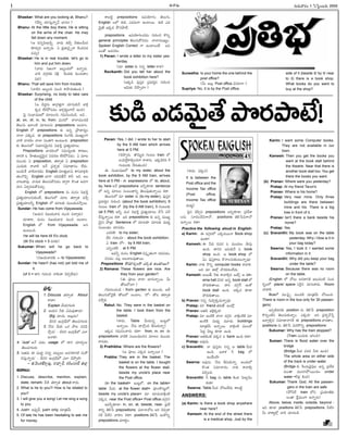 -Ñ-Ø√-úø’
Bhaskar: What are you looking at, Bhanu?
(üËEo îª÷Ææ’h-Ø√o¢˛ ¶µ«†’?)
Bhanu: At the little boy there; He is sitting
on the arms of the chair. He may
fall down any moment.
(Ç *†o-°œ-™«xúÕo. ¢√úø’ èπ◊Ka îËûª’-©-O’ü¿
èπÿ®Ω’aE ÖØ√oúø’. à éπ~ù«-ØÁjoØ√ éÀçü¿-°æ-úø-
´îª’a)
Bhaskar: He is in real trouble. let's go to
him and put him down.
(¢√úø’ Eïçí¬ É•sç-C™ ÖØ√oúø’.
¢√úÕ ü¿í∫_®Ωèπ◊ ¢ÁRx éÀçü¿èπ◊ Cçîª’ü∆ç
°æü¿)
Bhanu: That will save him from trouble.
(¢√úÕE É•sçC †’ç* é¬§ƒ-úø’-ûª’çC.)
Bhaskar: Surprising, no body to take care
of the child
(Ç Gúøf†’ ñ«ví∫-ûªhí¬ îª÷Ææ’-èπ◊ØË ¢√Rx-
éπúø ™‰éπ-§Ú-´úøç Ç¨¡a®Ωuçí¬ØË ÖçC)
Â°j Ææç¶µ«-≠æ-ù™ ´÷ô-©†’ í∫´’-Eç-îªçúÕ. ÅN...
at, on, of, in, to, from. ´’†™ î√™«-´’ç-CéÀ
ûÁ©’Ææ’ É™«çöÀ ´÷ô-©†’ prepositions Åçö«ç.
English ™ prepositions èπ◊ Ö†o v§ƒüµ∆†uç
î√™« áèπ◊´. Ñ prepositions Ææçí∫A, ´·êuçí¬
¢√öÀ ¢√úøéπç î√™« Nçûªí¬ Öçô’çC. preposition
èπ◊ ûÁ©’-í∫’™ Ææ´÷-†¢Á’i†N N¶µºéÀh v°æûªu-ßª÷©’.
Prepositions ¢√úø-éπç™ Ææ´’-Ææu©èπ◊ é¬®Ωùç,
ü∆EéÀ ã Ê£«ûª’-•ü¿l¥¢Á’i† N´-®Ωù ™‰éπ-§Ú-´úøç. à ´÷ô
´·çü¿’ à preposition, ûª®√yûª à preposition
áçü¿’èπ◊ ®√¢√L ÅØË v°æ¨¡oèπ◊ Ææ´÷-üµ∆†ç ™‰ü¿’.
Åçü¿’Íé ¢√öÀ-¢√-úøéπç English ´÷ûª%-¶µ«≠æ é¬E-¢√-∞¡xèπ◊
ûª©-ØÌ°œp. English ¶«í¬ îªC-N-ûËØË é¬F ÅN Å©-
¢√ô’é¬´¤. ¢√úø’éπ ûÁ©’-Ææ’-éÓ-´úøç ü∆y®√ éÌçûª Å´-í¬-
£æ«† à®Ωp-®Ω-îª’-éÓ-´îª’a.
English ™ prepositions †’ ´’†ç N¶µºéÀh
v°æûªu-ßª÷-©-†’-èπ◊çõ‰, ûÁ©’-í∫’™ ´÷ô ûª®√yûª ´îËa
v°æûªu-ßª÷-©-Fo English ™ ´÷ôèπ◊ ´·çü¿’-´-≤ƒh®·.
Sundar: He has come from Vijayawada.
(Çßª’† Nï-ßª’-¢√úø †’ç* ´î√aúø’)
îª÷¨»®√, ´’†ç Nï-ßª’-¢√úø †’ç* Åçö«ç.
English ™ from Vijayawada -Å-E
Öçô’çC.
He will be here till 5'o clock.
(till 5'o clock = 5 ´®Ωèπ◊)
Sukumar: When will he go back to
Vijayawada?
(Nï-ßª’-¢√-úøèπ◊ = to Vijayawada)
Sundar: He hasn't (has not) yet told me of
it.
(of it = ü∆E í∫’Jç* Ø√éÀçé¬ îÁ°æp-™‰ü¿’)
é¬•öÀd prepositions Ö°æ-ßÁ÷í∫ç ûÁ©’í∫’,
English ©™ èπ◊-úÕ, áúø´’í¬ Öçö«®·. èπ◊úÕ áúø-
¢Á’iûË Ééπúø §Ò®Ω-§ƒõ‰.
prepositions -Ö°æ-ßÁ÷-Tç-îª-úøç í∫’Jç* éÌEo
general principles --ûÁ-©’Ææ’-éÓ-´úøç î√™«-´·êuç.
Spoken English Correct í¬ Öçú≈-©çõ‰ ÅN
áç-ûÓ -Å-´Ææ®Ωç.
1) Pavan: I wrote a letter to my sister yes-
terday
(´÷ sister èπ◊ E†o letter ®√¨»)
Ravikanth: Did you tell her about the
book exhibition here?
(ÉéπúÕ °æ¤Ææhéπ v°æü¿-®Ωz† í∫’Jç*
Ç¢Á’èπ◊ îÁ§ƒp¢√?)
Pavan: Yes, I did. I wrote to her to start
by the 9 AM train which arrives
here at 5 PM.
(îÁ§ƒp†’. ûÌN’tC í∫çô© train ™
•ßª’-™‰l-®√-Lqç-Cí¬ ®√¨»†’. Ééπ-úÕ-éπC 5
í∫çô-©èπ◊ îË®Ω’-ûª’çC)
Ñ Ææç¶µ«-≠æ-ù™ to my sister, about the
book exhibition, by the 9 AM train, arrives
here at 5 PM - Ñ expressions ™ to, about,
by, here ÅØË prepositions ÅFo-èπÿú≈ sentence
™ Ö†o ´÷ô© Ææç•ç-üµ∆Eo ûÁ©’-°æ¤-ûª’-Ø√o®· éπü∆.
ûÁ©’-í∫’™ ´÷ sister èπ◊ (to my sister), °æ¤Ææhéπ
v°æü¿-®Ωz† í∫’Jç* (about the book exhibition), 9
í∫çô© train ™ (by the 9 AM train), 5 í∫çô-©èπ◊
(at 5 PM) ÅFo ´’† N¶µºéÀh v°æûªu-ßª÷©’ îËÊÆ °æØË
îËÆæ’h-Ø√o®· éπü∆. ÉC prepositions èπ◊ Ö†o ´·êu-
¢Á’i† §ƒvûª. Sentence ™ ´÷ôèπÿ ´÷ôèπ◊ ´’üµ¿u
Ææç•çüµ¿ç îª÷°æúøç.
á´-JéÀ? to my sister;
üËE í∫’Jç*?: about the book exhibition;
à train ™?: by 9 AM train;
áEoç-öÀéÀ : at 5 PM.
É´Fo ´’†ç English NÆæh%-ûªçí¬ îªü¿-´úøç,
N†úøç ´©x Å©-¢√-ô-´¤-û√®·.
Prepositions ≤ƒ´÷-†uçí¬ áéπúø Öçö«®·?
2) Ramana: These flowers are nice. Are
they from your garden?
(Ñ °æ‹©’ î√™« ¶«í∫’-Ø√o®·. O’
ûÓ-ô-™¢√?)
í∫´’-Eç-îªçúÕ – from- garden èπ◊ ´·çü¿’. ÅüË
ûÁ©’-í∫’-™-ØÁjûË 'ûÓô™— Åçö«ç. '™—– ûÓô ûª®√yûª
´îËaC.
Rahul: No. They were in the basket on
the table. I took them from the
basket.
(é¬ü¿’, Table O’ü¿’†o •’ôd™
ÖØ√o®·. ØË†’ ü∆ØÓxç* BÆæ’èπ◊Ø√o)
Ééπúø í∫´’-Eç-î√®Ω’ éπü∆? from, in, on Ñ
prepositions ¢√öÀéÀ Ææç•ç-Cµç-*† ´÷ô© ´·çü¿’
®√´úøç.
3) Prathibha: Where are the flowers?
(Ç °æ‹©’ áéπúø ÖØ√o®·?)
Prabha: They are in the basket. The
basket is on the table. I bought
the flowers at the flower stall,
beside my uncle's place near
the Post office.
(in the basket= •’ôd™, on the table=
table O’ü¿; at the flower stall= °æ‹©-éÌ-ô’d™;
beside my uncle's place= ´÷ ´÷´’-¢√-RxçöÀ
°æéπ†; near the Post office= Post office ü¿í∫_®Ω)
É´-Fo-èπÿú≈– in, on, at, beside, near- v°æüË-
¨»Eo ûÁLÊ° prepositions. °∂æ™«Ø√-îÓô ÅE îÁ°æp-ú≈-
EéÀ OöÀE ¢√ú≈ç éπü∆? positions ûÁLÊ° ÉçéÌEo
prepositions îª÷ü∆lç.
Suneetha: Is your home the one behind the
post office?
(O’ É©’x Post office ¢Á†-éπØ√?)
Supriya: No, it is by the Post office.
(é¬ü¿’. °æéπ†)
It is between the
Post office and the
Income Tax office
(Post office,
Income Tax office
´’üµ¿u)
Â°j† îÁ°œp† prepositions ÅEo-èπÿú≈, v°æüË-¨»-
©†’ Ææ÷*çîËNí¬ØÓ, positions ûÁL-Ê°-N-í¬ØÓ
ÖØ√o®· éπü∆?
Practice the following aloud in English:
a) Karim: Ñ ü¿í∫_-®Ω™ áéπ-úø-®·Ø√ Book shop
Öçü∆?
Kamesh: Ñ OCµ *´®Ω ã ´’çü¿’© ≥ƒ°æ¤
ÖçC. ü∆EE Ç†’-èπ◊ØË ã book
shop ÖçC. Ç book shop ™
àç °æ¤Ææh-é¬©’ éÌØ√-©-†’-èπ◊ç-ô’-Ø√o´¤?
Karim: Ø√èπ◊ éÌEo computer books é¬¢√L.
ÅN ´÷ Ü∞x üÌ®Ω-éπ-úøç-™‰ü¿’.
Kamesh: Å®·ûË, Fèπ◊ é¬¢√-Lq† •’é˙q Ç cin-
ema hall ¢Á†éπ Ö†o book stall ™
üÌ®Ω’-èπ◊-û√®·. ü∆E ü¿í∫_Í® ÉçéÓ
book stall ÖçC. Åéπúø èπÿú≈
üÌ®Ω’-èπ◊-û√®·.
b) Pranav: E†o †’¢Áyéπúø’Ø√o´¤?
Pratap: ´÷ friend ûª®Ω’ù˝ Éçöx
Pranav: ÅûªúÕ É™„x-éπúø?
Pratap: ´÷ ÉçöÀéÀ î√™« ü¿í∫_®Ω. ¢√Rxç-öÀéÀ ´÷
ÉçöÀéÀ ´’üµ¿u ´‚úø’ buildings
´÷vûª¢Ë’ ÖØ√o®·. ¢√RxçöÀ ´·çüÓ
Â°ü¿l îÁô’d èπÿú≈ ÖçC.
Pranav: ÅûªúÕçöÀ °æéπ† ã bank ÖçC éπü∆?
Pratap: Å´¤†’.
c) Sravanthi: Ø√ °æ¤Ææhéπç E†o Ç table O’ü¿
ÖçC. É¢√∞¡ F bag ™
ÖçüËçöÀ?
Swarna: Å´¤†’. ØË†’ BÆæ’-èπ◊Ø√o. Åçü¿’™
éÌçûª Ææ´÷-î√®Ωç Ø√èπ◊ é¬¢√Lq
´*açC.
Sravanthi: F bag †’ table éÀçü¿ Â°ö«d-¢Áç-
ü¿’èπ◊?
Swarna: Table O’ü¿ îÓô’-™‰ü¿’ é¬•öÀd
ANSWERS:
(a) Karim: Is there a book shop anywhere
near here?
Kamesh: At the end of the street there
is a medical shop. Just by the
side of it (beside it/ by it/ near
to it) there is a book shop.
What books do you want to
buy at the shop?
Karim: I want some Computer books.
They are not available in our
town.
Kamesh: Then you get the books you
want at the book stall behind
the theatre. Near that there is
another book stall too. You get
there the books you want.
(b) Pranav: Where were you yesterday?
Pratap: At my friend Tarun's
Pranav: Where is his home?
Pratap: Very near mine. Only three
buildings are there between
mine and his. There is a big
tree in front of it.
Pranav: Isn't there a bank beside his
home?
Pratap: Yes.
(c) Sravanthi: My book was on the table
yesterday. Why / How is it in
your bag today?
Swarna: Yes, I took it. I wanted some
information in it.
Sravanthi: Why did you keep your bag
under the table?
Swarna: Because there was no room
on the table.
(English ™ îÓô’ Å†-ú≈-EéÀ Éô’-´çöÀ Ææçü¿-
®Ωs¥ç™ place/ space ÆæÈ®j† ´÷ô-é¬ü¿’. Room
¢√ú≈L.
Bus™ ´·Â°jp¥ ´’çCéÀ ´÷vûª¢Ë’ îÓô’çC.
There is room in the bus only for 30 passen-
gers)
É°æp-öÀ-´-®Ωèπ◊ position †’ ûÁLÊ° preposition
éÌEoç-öÀE ûÁ©’-Ææ’-èπ◊Ø√oç. áéπúø? ÅE v°æ¨¡o-¢ËÊÆh
É¢√y-Lq† Ææ´÷-üµ∆-Ø√-EéÀ Ñ prepositions ¢√úøû√ç.
positions †’ ûÁLÊ° ´’JéÌEo prepositions:
Sukumar: Why has the train stopped?
(Train áçü¿’èπ◊ ÇTçC)
Suman: There is flood water over the
bridge
(Bridge O’ü¿ ´®Ωü¿ F®Ω’ ÖçC)
The whole area on either side
of the track is under water.
(Bridge èπ◊ È®çúø’-¢Áj-°æ¤© Ö†o v°æüË-¨¡-
´’çû√ ´·E-T-§Ú-®·çC= under
water =F∞¡x éÀçü¿)
Sukumar: Thank God, All the passen-
gers in the train are safe
(§ÚF™‰ train ™E v°æßª÷-ùÀ-èπ◊-
©çû√ Íé~´’çí¬ ÖØ√o®Ω’)
Above, below, inside, outside, beyond -
ÉN èπÿú≈ positions ûÁLÊ° prepositions. OöÀE
O’ ¢√é¬u™x ¢√úÕ îª÷úøçúÕ.
M. SURESAN
í∫’®Ω’¢√®Ωç 1 -ÂÆÂ°dç-•®Ω’ 2005
I
-Ççí∫x-¶µ«-≠æ-ù 41
-Ççí∫x-¶µ«-≠æ-ù
v°æ¨¡o:
1. Discuss ûª®√yûª About
®√ü∆?
Explain îËßª’-í∫-©®Ω’
2. Çßª’† Fèπ◊ à´’-´¤-û√úø’?
(Eg: ´÷´’, Å©’xúø’)
DEE ÉçTx-≠ˇ™ ûÁ©’-°æ-í∫-©®Ω’
3. 'ØË†’ O’èπ◊ äéπ §ƒô NE-°œ-
≤ƒh†’— – DEE ÉçTx-≠ˇ™ á™«
ÅØ√L?
4. 'Just' ÅØË °æü¿ç usage ™ ü∆E ´÷®Ω’p©’
ûÁ©’-°æ-í∫-©®Ω’.
5. 'Åûªúø’ Ñ ´’üµ¿u ††’o úø•’s©’ Åúø-í∫-ú≈-EéÀ ÆæçéÓ-
*-Ææ’h-Ø√oúø’— – DEE ÉçTx-≠ˇ™ á™« îÁ§ƒpL?
– .¢Áç-éπ-õ‰-¨¡y®Ω’x, éπ†÷o®˝, éπKç-†-í∫®˝ ™«x
ï¢√•’:
1. Discuss, describe, mention, explain,
state, remark- OöÀ ûª®√yûª about ®√ü¿’.
2. What is he to you?/ How is he related to
you?
3. I will give you a song/ Let me sing a song
to you.
4. Just= É°æ¤púË, just= only, ´÷vûª¢Ë’
5. Of late he has been hesitating to ask me
for money.
èπ◊-úÕ-á-úø-¢Á’i-ûË-§Ò®Ω-§ƒ--õ‰!
 