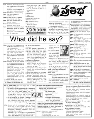 -Ñ-Ø√-úø’ -´’çí∫-∞¡-¢√®Ωç 8 -†-´ç-•®Ω’ 2005
I
Kapil: Hi Subhash, Well met. Any idea of how
many of us are going on the picnic next
weekend?
éπ-©’Ææ’éÓ-´-úøç ´’ç*-ü¿-®·çC(well met). ´îËa-
¢√®Ωç picnic èπ◊ áçûª´’çCN’ ¢Á∞¡Ÿ-ûª’Ø√oç?
Suhas: About 15 of us. ã °æC-Ê£«-†’-´’ç-ü¿-´îª’a.
Kapil: Does Rahul know about it?
®√£æ›™¸èπ◊ ûÁ©’≤ƒ?
Suhas: He does. I told him of it yesterday.
ûÁ©’Ææ’. ØË-†’ E†o Åûª--úÕ-éÀ -îÁ-§ƒp†’.
Kapil: What did he say? Is he joining us?
à´’-Ø√oúø’. ´Ææ’h-Ø√oú≈?
Suhas: He said that he was not sure.
®√´-úøç éÌçûª ÆæçüË-£æ«¢Ë’ ÅØ√oúø’.
Kapil: Didn't he (Did not he) tell you why he
was doubtful? Has he any other pro-
gramme that day?
®√´-úøç áçü¿’èπ◊ ÆæçüË-£æ«¢Á÷ FûÓ îÁ°æp-™‰-ü∆?-
Ç®Ó-V -¢ËÍ® °æ--ØË-¢Á’i-Ø√ -Öç-ü∆?
Suhas: I don't know. All that he said was he was
doubtful about coming. I was in a hurry.
I had no time to ask him.
Ø√èπ◊ ûÁ-L-ßª’-ü¿’. ûª†’ îÁ°œpçü¿-™«x ûª†’
®√´-úøç ÆæçüË-£æ«-´’E. ØË†’ éÌçîÁç ûÌçü¿-®Ω™
ÖØ√o. Åçü¿’-éπE Åûª-Eoç-ÍéO’ Åúø-í∫-™‰ü¿’.
Kapil: OK. I'll call him and tell him to come
without fail. Without him the picnic can't
be fun.
ÆæÍ®™‰! ØË†’ Phone îËÆœ ûª°æpéπ ®Ω´’tç-ö«†’.
Åûª†’ ™‰éπ-§ÚûË picnic èπ◊ ¢ÁR}-†õ‰d Öçúøü¿’.
Suhas: That's true. Tell him not to disappoint
us. He makes jokes and tell stories too.
He is good at these. You had better call
him now itself.
Correct. ´’†Lo E®√-¨¡-°æ-®Ωa-´-ü¿lE îÁ°æ¤p. ¢√úø’
Jokes ¢Ëßª’-í∫-©úø’, éπü∑¿©’ îÁ°æp-í∫-©úø’. †’´¤y
¢√úÕ-éÀ-°æ¤púË §∂ÚØ˛ îËßª’úøç ´’ç*C.
{Had better do (some thing) = îËßª’úøç
´’ç*C. Ééπúø had Ö†o-°æp-öÀéÃ ÉC
Present N≠æ-ßª÷ØËo îÁ°æ¤hçC. You have
better buy that book = †’¢√y °æ¤Ææhéπç
éÌ†-úøç ´’ç*C}
-Ñ Ææç¶µ«-≠æ-ù™ say, tell ¢√úøéπç í∫´’-Eç-îªçúÕ.
(Say - past tense and past participle - said;
tell - past tense and past participle - told)
´’†ç-ü¿-JéÃ ûÁL-Æœ† N≠æßª’ç – say éÀ, tell éÃ î√™«
Ææçü¿-®√s¥™x Å®Ωnç äéπõ‰ – îÁ°æp-úøç, Å†-úøç ÅE.
Å®·ûË OöÀ Ö°æ-ßÁ÷-í∫ç™ î√™« ûËú≈ ÖçC. Â°j
Ææç¶µ«≠æù™ØË îª÷ü∆lç.
A (tell)
i) I told him of it
B (say)
i) What did he say?
ii) He said that he was not sure.
iii) All that he said was ...
tell π◊ Ææç-•ç-Cµç-*-† -´’-JéÌ--Eo...
ii) Didn't he tell you
Why he was doubtful?
iii) ... tell him to come
iv) ... tell him not to disappoint us.
v) tell stories
A éÀçü¿ tell ûÓ sentences †’, B éÀçü¿ say ûÓ Ö†o
sentences †’ §Ú©açúÕ. -É-°æp-öÀÍé í∫´’-Eç* Öçö«®Ω’.
1) tell ûª®√yûª á´-JûÓ îÁ°œpçD ÅØËC éπ*aûªçí¬
´≤ÚhçC éπü∆ (Sentence V ™ ûª°æp) – ÅüË 'say'
°æéπ† á´JûÓ îÁ°œpçD ®√´--úøç-™‰ü¿’. ¢Á·ü¿öÀ ûËú≈,
tell èπÿ, say èπÿ. tell ûª®√yûª á´-JûÓ îÁ°œpçD
éπ*aûªçí¬ ®√¢√-LqçüË. say ûª®√yûª Åéπ-®Ω-™‰ü¿’. say
ûª®√yûª á´-JûÓ îÁ°œpçD ûÁ©-§ƒ-©çõ‰ to ¢√úøû√ç.
a) He told her that he was busy,
b) He said to her that he was busy.
Å®·ûË -Ñ È®ç-úÕç-öÀ-™ (b) éπØ√o (a) áèπ◊-´í¬
¢√úø’-ûª’çö«ç. Åçõ‰ ´’†ç îÁ°œpçC á´-JûÓ ÅE
îÁ°æ¤h-†o-°æ¤p-úø™«x 'tell' better.
2) äéπ®Ω’ îÁ°œp† ´÷ô-©†’ ¢√∞¡Ÿx îÁ°œp-†-ô’xí¬, repeat
îËÆœ-†-°æ¤p--úø÷, ™‰èπ◊çõ‰ ¢√∞¡x ´÷ô-©†’ report îËÆœ-†-
°æ¤púø’, say ¢√úøû√ç.
a) 'sit down', said the teacher/ the teacher said.
b) He said that he was happy. í∫´’-Eç-îªçúÕ: Â°j
sentences ™ á´-JûÓ îÁ°œpçD ûÁ-L-ßª’-úøç ™‰ü¿’.
c) 'sit down', said the teacher to the pupils.
'Note down the points'. ÉC teacher ´÷ô-©†’
ßª’-ü∑∆-ûª-ü∑¿çí¬ repeat îËÆæ’hØ√oç. Ééπúø said
•ü¿’©’ told ®√ü¿’. ÅüË Ñ ´÷ô-©†’ report
îËßª÷-©-†’-éÓçúÕ. Å°æ¤púø’–
The teacher told the students to sit down
and to note down the points.
É™«çöÀ îÓôx say ®√ü¿’ éπü∆. (The teacher said
to the pupils to sit down é¬ü¿’.)
d) say ûª®√yûª thanks, good bye, hello, sorry, a
few words, a little/ little (about something/
some one) ÅE ¢√úø-´îª’a. É™«çöÀîÓôx tell ®√ü¿’.
e) Tell ¢Áç•úË to ¢√úøç. He told to me to go/
He told to her that he liked cricket ™«çöÀ
sentences ¢√úøç. áçü¿’-
éπçõ‰ Ééπúø tell °æéπØË to
®√ü¿’ é¬•öÀd.
f) ÉN îª÷úøçúÕ: a) He told
me why he was happy.
b) He said to me why
he was happy. Ééπúø
sentence (a) ´÷vûª¢Ë’
correct. (b) ™ ™«í∫ said á°æ¤púø÷ ¢√úøç. Åçõ‰
'wh' words ûÓ begin ÅßË’u clause (verbûÓ Ö†o
´÷ô© Ææ´‚£æ«ç)- Tell ûª®√yûª ´÷vûª¢Ë’ ´Ææ’hçC.
ÅC èπÿú≈ á´-JûÓ îÁ°œpçD ûÁL-ßª’-°æ-J-ÊÆhØË. (a) ´’Sx
îª÷úøçúÕ:
He told me why he was... (me ´·çü¿’, Ç
ûª®√yûª why ûÓ -v§ƒ®Ωç¶µº-´’ßË’u clause ´Ææ’hçC).
Pranav: Did he attend class yesterday?
Praveen: No, he didn't.
Pranav: Why?
Praveen: He did not tell me why he was absent
yesterday.
Ééπúø He did not say to me why... ®√ü¿’.
He never tells me where he goes, what he
does, when he studies or how he studies.
(Ééπúø èπÿú≈ ´÷´‚-©’í¬ say ®√ü¿’).
Tell me why you have done it. (say to me why
you have done it é¬ü¿’).
g) á´-JéÀîÁ°œpçDûÁ©’-°æ-èπ◊çú≈ Tell†’ StoryéÀ ¢√úøû√ç.
Please tell a story. Å®·ûË ÉC old fashioned.
ÉO Tell, Say èπ◊ Ææç-•ç-Cµç-*-† N´-®√©’. É´Fo
èπÿú≈ Practice -ûÓ, îªü¿´-úøç ´©x ûÁ©’-Ææ’-éÓ-´îª’a.
Practise the following aloud in English:
a) Raghu: ®ΩN FûÓ áçü¿’èπ◊ ®√´--úøç-™‰üÓ îÁ§ƒpú≈?
Ram: ™‰ü¿’
Raghu: ††’o éπ©’-Ææ’-éÓ-´-úøçí∫’-Jç-* à´’Ø√o îÁ§ƒpú≈?
Ram: -Å-D -îÁ°æp-™‰-ü¿’.
Raghu: -ØË-Eéπ-úø’--Ø√o-†-E -îÁ-§ƒp-¢√-?
Ram: îÁ§ƒp†’. ¢√úÕo-éπ-úÕéÀ ®Ω´’t-Ø√o†’ èπÿú≈. ÆæÍ®
ÅØ√oúø’. ¢√úÌîËa time -Ø√-ûÓ -îÁ°æp-™‰-ü¿’.
Raghu: -†-ØÁoç-ü¿’èπ◊ avoid îËÆæ’h-Ø√o-úÓ -†’-¢Ëy-´’®·-Ø√ -
îÁ-°æp-í∫-©-¢√?
b) Pavan: Hi Ravi, EØÁo-éπ-úø’-Ø√o´¤ †’´¤y?
Ravi: ØËØ√ N≠æßª’ç É°æ¤púø’ îÁ°æp-™‰†’
Pavan: àçôçûª ®Ω£æ«Ææuç?
Ravi: ûª®√yûª îÁ§ƒh àçöÀ Åçûª ®Ω£æ«Ææuç ÅE
Pavan: O’Ø√-†o-í¬-Í®-´’Ø√o îÁ§ƒp®√ FûÓ?
Ravi: üËEo-í∫÷Ja?
Pavan: ØË†C îÁ°æp†’ Fèπ◊. †’´¤y ´·çü¿’ F ®Ω£æ«Ææuç
îÁ°æ¤p. ûª®√yûª ØËç îÁ§ƒh
Answers:
Raghu: Has Ravi told you why he is not coming?
Ram: No.
Raghu: Did he say anything about meeting me?
Ram: Not that either.
Raghu: Have you told him (that) I am here?
Ram: I did. I told him to come here too. He
said yes. He did not tell me the time of
his coming here
Raghu: Can you say why he is avoiding me?
b) Pavan: Hi Ravi, Where were you yesterday?
Ravi: I cannot tell you now about it. / I Can't
say anything about it now.
Pavan: What is so secret about it?
Ravi: I'll tell you later what the secret about it is.
Pavan: Did your father tell you anything?
Ravi: What about?
Pavan: I will not tell you that. First you tell me of
your secret. Then I will tell you of mine.
What did he say?
-Ççí∫x-¶µ«-≠æ-ù 66
-Ççí∫x-¶µ«-≠æ-ù
M. SURESAN
v°æ-¨¡o: Ø√èπ◊ Indirect Speech í∫’-Jç-* éÌçûª ÅÆæp-≠ædûª -Öç-C. Ñ ¢√é¬u©’
°æ-J-Q-Lç-* Ææç-üË£æ…-©’ -B®Ωaí∫-©®Ω’.
1) An amount of Rs.104 Crores would be paid in Rajampet con-
stituency of Cuddappah District on Saturday. Ñ ¢√é¬u-Eo ØË†’
Ê°°æ-®Ω’™ îª÷¨». Ñ ¢√éπuç Indirect Speech ™ -Öç-ü∆?
(™‰ü∆) news paper ¢√®Ω’ Íé´©ç Ç Fact †’ (will be paid
†’ would paid í¬) îÁ°æ¤p-ûª’-Ø√o®√? ÉçûªéÃ ØË†’ Ê°°æ®Ω’
îª÷Æœ†Ø√öÀéÀ Ç úø•’s °æç°œ-ùÀ/ -îÁ-Lxç°æ¤ ïJ-T-†ö«x? ™‰ü∆?
2) As the Offense was not cognisable a Magistrate
would carry out a investigation. Ñ Ææç°∂æ’-ô† -äéπ®Ó-V
ïJ-TûË --Ç ´’®Ω’Ææ-öÀ®Ó-V Ê°°æ-®Ω’™ ´*açC. -Ñ ¢√éπuç™ would carry
out ÅE -Öç-C. -Ç v°æé¬®Ωç ü¿®√u°æ¤h ïJ-T-§Ú-®·-†ö«d? ï®Ω-í∫-´-©Æœ -Öç-ü∆?
– -áÆˇ. FL´’, ¶Ô-©x-´®Ωç
-ï-¢√-•’: Sentence No 1 - ÉC indirect speech™ Öçü∆ ™‰ü∆ ÅØËC ü∆E
´·çü¿®Ω ¢√é¬uEo •öÀd ûÁ©’-Ææ’hçC. ÅC Mr x said ÅE ÖçúÕ, Ñ sen-
tence ü∆E continuation Å®·ûË, ÅC indirect speech Å®·ûË,
would correct. Ñ sentence †’ independent í¬ BÆæ’èπ◊çõ‰ Ééπúø
would ûª°æ¤p; will correct Å´¤-ûª’çC.
Sentence No 2 - Ééπúø èπÿú≈ Â°j rule ´Jh-Ææ’hçC. Independent sen-
tence í¬ BÆæ’èπ◊çõ‰ will carry out, better. Å®·ûË indirect speech
Å†’-èπ◊çõ‰ would carry out Å†o-°æ¤púø’ ü¿®√u°æ¤h ï®Ω-í∫-´-©Æœ Ö†oõ‰x.
-v°æ-¨¡o:-Please clarify the difference between simple present
and present perfect tenses used in these sentences.
1) We are inside. We have been inside.
What's the difference?
2) We are behind them.
We have been behind them.
3) She is in town.
She has been in town.
4) I am uneasy about the situation.
I have been uneasy about the situa-
tion. -O-öÀ Å®Ωnç™ ûËú≈ -N-´-Jç-îªí∫-©®Ω’.
As per tense rule, I know the difference of above each
sentence which are in simple present as well as in present
perfect tense. But, what is/ may the meaning of above
sentences whether they are used in simple present or
present perfect? Please explain it in detail.
– -Ê≠é˙ -¢Á·£œ«--†’-Cl-Ø˛, éπ®Ω÷o-©’
-ï-¢√-•’: 1) We are inside = we are inside NOW.
É°æ¤úø’ ¢Ë’ç ™°æ© ÖØ√oç.
We have been inside.
é¬ÊÆ-°æöÀ†’ç* É°æpöÀ´®Ωèπ◊ ¢Ë’ç ™°æ© ÖØ√oç.
we were here some time ago, say 10 minutes ago/ an
hour ago, and since then, we have continued to be here
till now/ we are here even now.
¢Ë’ç Ééπúø Öçúøôç í∫ûªç™ v§ƒ®Ωç-¶µº-´’®·, É°æp-öÀ-´-®Ωèπ◊
ïJ-Tç-C/ -Éçé¬ ï®Ω’-í∫’-ûÓçC, ÅE.
Abdul Kalam is our President (Çßª’† ´’† president -
ï®Ω’-í∫’-ûª’†o N≠æßª’ç)
Abdul Kalam has been our president for the past two
and a half years= È®çúø’-†o-Í®-∞¡Ÿxí¬ Çßª’† ´’† presidentí¬
ÖØ√o®Ω’. (È®çúø’-†o-Í®∞¡x véÀûªç †’ç* É°æpöÀ ´®Ω-èπ◊/-Éçé¬)
Å™«Íí N’í∫û√ sentences èπÿú≈:
2) i) We are behind them = ¢√∞¡x ¢Á†’éπ ¢Ë’ç ÖØ√oç (É°æ¤púø’)
ii) We have been behind them.
éÌçûª-é¬-©çí¬ ¢√∞¡x ¢Á†’éπ ¢Ë’ç ÖØ√oç.
3) She is in town = Ç--¢Á’ Ü∞x ÖçC (É°æ¤úø’)
She has been in town = éÌçûª-é¬-©çí¬ Ç¢Á’ Ü∞x ÖçöçC.
4) I am uneasy about the situation.
°æJ-ÆœnA Ø√èπ◊ É•sç-Cí¬ ÖçC É°æ¤púø’.
I have been uneasy about the situation.
éÌçûª-é¬-©çí¬ °æJ-ÆœnA É•sç-Cí¬ ÖçöçC.
Please refer to the earlier lessons on 'be' forms for
more information.
 