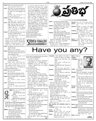 -Ñ-Ø√-úø’ í∫’®Ω’¢√®Ωç 10 -†-´ç-•®Ω’ 2005
I
Preethi: Mom, can I have some more milk?
Å´÷t, Éçé¬Ææh §ƒ©’ é¬¢√L Ø√èπ◊.
Laxmi: Sorry child. You can't have anymore.
There is some milk left, of course, but
we need it for the payasam this
evening.
Éçéπ-™‰-´´÷t. éÌEo §ƒ©’-Ø√o-®·-í¬F, ÅN
≤ƒßª’çvûªç §ƒßª’≤ƒ-EéÀ é¬¢√L.
Preethi: Can I have something to eat? I am
hungry.
AØËçü¿’Íé¢Á’iØ√ Öçü∆? Ø√èπ◊ Çéπ-Lí¬ ÖçC.
Laxmi: There are plenty of biscuits in the
fridge. Have as many as you want.
There is bread too. Eat it if you like.
Fridge ™ é¬´-©-Æœ-†Eo / î√™« biscuits
ÖØ√o®·. Fé¬-´©Æœ†Eo A†’. bread èπÿú≈
ÖçC. É≠ædç Öçõ‰ A†’.
Preethi: I'll (I will) have bread then. Can I have
some jam or butter go with it?
Å®·ûË bread Açö«ØËx. ü∆EéÀ jam é¬F
¢Á†o-é¬F à¢Á’iØ√ Öçü∆?
(go with= äéπ Ç£æ…®Ω °æü∆®Ωnç ÉçéÓ Ç£æ…®Ω
°æü∆®ΩnçûÓ ÆæJ-§Ú-´úøç.Idli goes well with sam-
bar ÉúŒxûÓ ≤ƒç¶«®Ω’ ¶«í∫’ç-ô’çC. We have only
chapathis, no kurma to go with it. îª§ƒ-B©’
´÷vûªç ÖØ√o®·. ü∆EûÓ ÆæJ-§ÚßË’ èπ◊®√t ™‰ü¿’)
Laxmi: No butter any more for you. You put on
weight. Have jam.
Butter àç ´ü¿’l. ™«¢Á-èπ◊-û√´¤.
Preethi: What about you? You haven't had any-
thing since morning. Why don't you
have something to eat?
´’J O’ Ææçí∫-ûË-N’öÀ? §Òü¿’l-†’oç* àç A†-
™‰ü¿’. àüÁjØ√ A†-èπÿ-úøü∆?
Laxmi: We are fasting today. You know today
is Karthika Somavaram.
¢Ë’O’®ÓV Ö°æ-¢√Ææç. é¬Khéπ ≤Ú´’-¢√®Ωç éπü∆.
(fast = Ö°æ-¢√Ææç/ Ç®Óí∫u é¬®Ω-ùçí¬ AçúÕ ´÷ØË-
ßª’úøç, starve = AçúÕéÀ ™‰éπ °æÆæ’hç-úøúøç. ¶«í¬ Çéπ-
™‰-≤Úhç-ü¿E £æ…Ææuçí¬ îÁ°æpúøç– I am starving. Let
me have something to eat)
Preethi: Don't you eat anything then?
O’Í®ç A†®√ ´’J?
Laxmi: Not until after the pooja after sunset.
éπöÀ°æúøf ûª®√yûª °æ‹ï-ßË’uç-ûª-´-®Ωèπ◊ àç A†ç.
Preethi: Why do people fast on Kartheeka
Somavaram?
é¬Khéπ ≤Ú´’-¢√®Ωç áçü¿’èπ◊ Ö°æ-¢√Ææç
Öçö«®Ω’?
Laxmi: Good question. But I haven't the time
now to tell you.
´’ç* v°æ¨¡o. é¬F Ø√éÀ-°æ¤púø’ îÁ°æp-ú≈-EéÀ time
™‰ü¿’.
Â°j Ææç¶µ«-≠æ-ù™ some, any Ö°æ-ßÁ÷-í¬©’ í∫´’-Eç-
îªçúÕ.OöÀ Å®√n©’ ´’†èπ◊ ûÁ©’Ææ’ éπü∆? Some=
éÌçûª, éÌEo. Åçõ‰ some †’ Countables ûÓ†÷
¢√úø-´îª’a, uncountablesûÓ†÷ ¢√úø-´îª’a. Some
milk = éÌCl-§ƒ©’, Some books = éÌEo °æ¤Ææh-é¬©’.
Any = àüÁjØ√, à¢ÁjØ√. DEo èπÿú≈ Countables ûÓ,
Uncountables ûÓ È®çúÕç-öÀûÓ†÷ ¢√úø-´îª’a. Any
book = à °æ¤Ææh-éπ-¢Á’iØ√; any milk = à¢ÁjØ√ §ƒ©’.
Some, any Ö°æ-ßÁ÷í∫ç English ™ î√™«
áèπ◊´. áçûª éπÈ®é˙dí¬ ¢√úÕûË conversation Åçûª
¶«í∫’ç-ô’çC. Å™«Íí plenty = áèπ◊´ – counta-
bles, uncountables ûÓ È®çúÕç-öÀûÓ ¢√úø-´îª’a.
Plenty of milk = Ææ´’%-Cl¥í¬ §ƒ©’; plenty of time;
plenty of money, etc. Plenty of books = î√™«
°æ¤Ææh-é¬©’; plenty of runs - î√™« °æ®Ω’-í∫’©’; plen-
ty of eggs, plenty of biscuits etc.
Â°j Ææç¶µ«-≠æù™ expressions îª÷úøçúÕ
1) You can't have any more.
2) There's some milk left.
3) Can I have something to eat?
4) Can I have some jam or butter...?
5) No butter any more.
6) You haven't had anything since the morning.
7) Don't you eat anything then?
-Ñ -´÷-ô-™x -àç -ûÁ-©’-≤Úhç-C?
i) not ´*a-†-°æ¤p-úø™«x any ´≤ÚhçC. Not ™‰†-°æ¤púø’
some ´≤ÚhçC éπü∆? ÉC important point.
ii) Questions ™ èπÿú≈ ÅçûË. ™‰ü¿’ (not) ÅØË
answer †’ repeat îËÆœ-†-°æ¤púø’ èπÿú≈ question
™ any ´Ææ’hçC.
a) He has some money.
éÌçûª ÖçC (Ééπúø 'not' ™‰ü¿’)
b) He hasn't any money.
(ÅÆæ©’) ™‰ü¿’ (Ééπúø not ûÓ)
He hasn't any money = He has no money.
Å®·ûË conversation ™ He hasn't any money
ÅØËC more common. ÅC áèπ◊-´í¬ ¢√úø’-
ûª’ç-ö«®Ω’. ÅçûË-é¬-èπ◊çú≈ Have you any money
Å†o-°æ¤púø’ answer í¬ No, I haven't any ÅE
Åçö«®Ω’ money ´C-™‰Æœ (repeat îËßª’-èπ◊çú≈).
™‰èπ◊çõ‰, No, I haven't ÅE èπÿú≈ Å-†-´-îª’a.
Questions ™ èπÿú≈ 'not' -Ö-†o-°æ¤púø’, some ®√ü¿’,
any ´÷vûª¢Ë’ ´Ææ’hçC. Not ™‰éπ-§ÚûË some, any
È®çúø÷ ®√´îª’a.
Pranav: Can you lend me some money?
-™‰-ü∆ Can you lend me any money?
éÌç-îÁç -Å°œp-´yí∫-©-¢√? (-Ééπ-úø not -™‰-ü¿’)
Prakash: I'm afraid, I haven't any. Ø√ ü¿í∫_®Ω ™‰ü¿’.
(I am afraid - Nî√®Ωç ´uéπhç îËßª’úøç)
Pranav: Haven't you any. really?
Eïçí¬ ™‰ü∆?
(Ééπúø not ÖçC é¬•öÀd any)
Prakash: I Have some money of course, but I
need it for paying fees. I shan't (shall
not) have any left after that.
éÌçûª ÖçC. é¬F ÅC fees éπôd-ú≈-EéÀ
é¬¢√L. ÅC éπõ‰dÆœ† ûª®√yûª àç N’í∫-©ü¿’.
Not ™‰E-îÓô some ´≤ÚhçC. Not Ö†o-°æ¤púø’ any
´≤ÚhçC éπü∆. ÉC ñ«ví∫-ûªhí¬ í∫’®Ω’hç-îª’-éÓ¢√L.
2) No any ÅE á°æ¤púø÷ Å†ç.
No ÅØÁjØ√ Åçö«ç. not any, contracted form-
n't any ÅØÁjØ√Åçö«ç. ÅçûË-é¬F no any ®√ü¿’.
3) Suseela: I have nothing to do today. (I
haven't any thing to do today).
Have you any novel that I can
read?
Ñ®Óñ‰ç °æE-™‰ü¿’. F ü¿í∫_-Í®-´’Ø√o †´©
Öçõ‰ É´y¢√?
Chandana: There are some here. Take any of
them.
Ééπúø éÌEo ÖØ√o®·. àüÁjØ√ BÆæ’éÓ.
Suseela: Let me have some novel that I can
finish in a day.
äéπ®ÓV™ °æ‹JhîËßª’-í∫© novel àüÁjØ√
Öçõ‰ É´¤y.
Chandana: I'm afraid that there aren't any
such. All of them are lengthy.
Å™«çöÀ¢ËO’ ™‰´¤. ÅFo Â°ü¿l †´-©™‰.
Suseela: Any by Chase?
Chase †´-™‰x-´’Ø√o ÖØ√oßª÷?
Ééπúø any °æ‹Jhí¬ àüÁjØ√ ÅØË Å®Ωnç-ûÓØË ¢√ú≈ç.
é¬•öÀd Ééπúø not ™‰èπ◊Ø√o any ´Ææ’hçC.
i) Any novel = à novel Å®·-Ø√/-à-üÁjØ√ novel.
ii) Any by Chase = Chase ®√Æœ† †´-™‰-üÁjØ√?
iii) Some novel = àüÁjØ√ novel.
Ææ£æ…ßª’ç îËÊÆ ¢√∞Îx-´È®jØ√ ÖØ√o®√?
Any one/ anybody who can help me?
í∫´’-Eç-îªçúÕ: Some àüÓ äéπ / á´®Ó äéπ ÅØË
Å®ΩnçûÓ ¢√úø’-ûª’çö«ç.
Some book was lying on the table.
table O’ü¿ -à-üÓ °æ¤Ææhéπç ÖçC / °æúÕ ÖçC.
I came here with the hope that some
teacher will help me.
á´®Ó äéπ / à teacher Å®·Ø√ Ææ£æ…ßª’ç
îË≤ƒh-®ΩØË Ç¨¡ûÓ ´î√a.
Now practise the following aloud in
English:
1) Ratnakar: FÍé-´’Ø√o news ´*açü∆ Suman
†’ç*?
Venkat: ™‰ü¿’. üËE-í∫’-Jç*?
Ratnakar: í∫’®Ω’h-™‰ü∆? ÅûªEo ´’†ç äéπ job
í∫’Jç* éÌçûª Ææ´÷-î√®Ωç ÅúÕí¬ç éπü∆.
Venkat: ÅûªE ü¿í∫_®Ω †’ç* É°æpöÀ´®Ωèπÿ à
phone call ®√™‰ü¿’. ´’†èπ◊ Ææ´÷-î√®Ωç
îÁÊ°p-¢√∞¡Ÿx ÉçÈé-´®Ω÷ ™‰®√?
Ratnakar: á´®Ω÷ ™‰®Ω’. Fèπ◊ ÉçÈé-´-®ΩØ√o ûÁ©’≤ƒ?
Venkat: äé¬-ßª’† ÖØ√oúø’. Å®·ûË Çßª’† Ü∞x-
™‰®Ω’.
Ratnakar: Sumanèπ◊ Ç éπçÂ°-F™ á´®Ó friend
ÖØ√oúø’. Åûª†’ Suman èπ◊ à infor-
mation Å®·Ø√ É´y-í∫-©úø’.
2) Manoj: Ø√èπ◊ Botany O’ü¿ ´’ç* °æ¤Ææh-é¬©’
é¬¢√L. O’ ü¿í∫_-Í®-´’Ø√o ÖØ√oßª÷?
Shopkeeper: ´÷ ü¿í∫_®Ω éÌEo ´’ç* °æ¤Ææh-é¬-©’-
Ø√o®·.Botany O’ü¿ à ´’ç* °æ¤Ææh-éπ-
´’Ø√o îÁ°æpçúÕ. ÅC ´÷ ü¿í∫_®Ω
Öçô’çC.
Manoj: O’ ü¿í∫_-®Ω’†o ¢√öÀ™x éÌEoç-öÀE îÁ°æpçúÕ.
Shopkeeper: éÌØËo áçü¿’èπ◊? Ñ list îª÷úøçúÕ.
ÅEo °æ¤Ææh-é¬© Ê°®Ω÷x Åçü¿’™
ÖØ√o®·. Åéπ-úø’†o ¢√öÀ™x àüÁjØ√
´’ç* °æ¤Ææh-éπ¢Ë’.
Manoj: Thank you.
Answers:
1) Ratnakar: Have you /
Have You
had / Do
you have
any news
from
suman?
Venkat: No. (I don't have / haven't had any.)
What about?
Ratnakar: Don't you remember? We asked
him for some information about a
job.
Venkat: I haven't had any phone call from
him (No Phone call from him so
far). Isn't there anyone else who
can give us this information?
(Anyone= á´-®ΩØ√o, Anyone else=
ÉçÈé-´-®ΩØ√o)
Ratnakar: None. (Do) you know anyone?
Venkat: I know some one, but he is not in
town/ out of town (out of station
é¬ü¿’)
Ratnakar: Suman has some friend in the com-
pany. He can give suman any infor-
mation he wants.
2) Manoj: I want some good books on Botany.
Do you have/ Have you any?
Shopkeeper: We do have some good books.
Name any good book on botany,
and we have them.
Manoj: Please let me know some of the good
books you have.
Shopkeeper: Why only some? Please see go
through this list. It has all the
titles. Any book on the list is a
good book (go through= îªü¿-´úøç
titles = °æ¤Ææh-é¬© Ê°®Ω’x – Ééπúø)
Manoj: Thank you.
Have you any?
-Ççí∫x-¶µ«-≠æ-ù 67
-Ççí∫x-¶µ«-≠æ-ù
M. SURESAN
-v°æ-¨¡o:1) ØË†’ E†o Ø√ Â£«®·®˝ éπöÀçí˚
îË®·ç-îª’-èπ◊-Ø√o†’.
I got/ had my hair cut yes-
terday.
2) ØË†’ Í®°æ¤ -Ø√ Â£«®·®˝ éπöÀçí˚
îËÆæ’-èπ◊ç-ö«†’.
I will get my hair cut tomorrow
3) ¢Ë’´· E†o ´÷ ÉçöÀéÀ Ææ’†oç
¢Ë®·çî√ç.
we had/ got our house white wash yesterday
4) ¢Ë’´· Í®°æ¤ ´÷ ÉçöÀéÀ Ææ’†oç ¢Ë®·≤ƒhç
we will get our house white wash tomorrow.
had -Å®√n-Eo -N-´-JÆæ÷h, éπÈ®éÓd é¬--¢Ó -ûÁ-©’°æí∫-©®Ω’.
– -áÆˇ.-´ç-Qéπ%-≠æg, Â£j«-ü¿®√-¶«-ü˛
-ï-¢√-•’: Hair-cut (äÍé-´÷-ô) = -éπ~-´®Ωç
I have a hair-cut once a month-
ØË†’ ØÁ©-éÓ-≤ƒJ éπ~´®√-EéÀ ¢Á∞«h†’.
He had a hair-cut (äÍé´÷ô) yesterday
E†o Åûª†’ éπ~´-®√-EéÀ ¢Á∞«xúø’.
1) I got/ had my hair cut yesterday.
Ééπúø hair ¢ËÍ® ´÷ö«, cut ¢ËÍ® ´÷ô.
E†o ØË†’ (barber îËûª) éπ~´®Ωç îË®·ç-îª’-
èπ◊-Ø√o†’.
Got, had- ÉçéÌ-éπJîË ÅØË Å®Ωnç ´Ææ’hçC.
2) I will get my hair cut tomorrow
Í®°æ¤ ØË†’ éπ~´®Ωç (Barber îËûª) îË®·ç-îª’-èπ◊ç-
ö«†’. (hair ¢ËÍ®, cut ¢ËÍ®)– D†®Ωnç O’®Ω-†’-èπ◊-
†oô’d îËÆæ’-èπ◊-Ø√o†’ é¬ü¿’.
3) We had/ got our house white washed
(white wash Ééπúø correct é¬ü¿’)
¢Ë’ç ÉçöÀéÀ Ææ’†oç ¢Ë®·ç-î√´·.
4) We will have/ get our house white washed.
(White wash é¬ü¿’) tomorrow.
Í®°æ¤ ÉçöÀéÀ ¢Á©x ¢Ë®·≤ƒhç.
ûËú≈ í∫´’-Eç-îªçúÕ.
I will wash my clothes tomorrow.
Í®°æ¤ ØË†’ Öûª’-èπ◊ç-ö«†’.
I will have/ get my clothes washed tomor-
row. Ø√ •ôd©’ Í®°æ¤ ÖA-éÀ-≤ƒh†’.
have/ get ûª®√yûª á°æ¤úø÷ past participle
´Ææ’hçC.
 