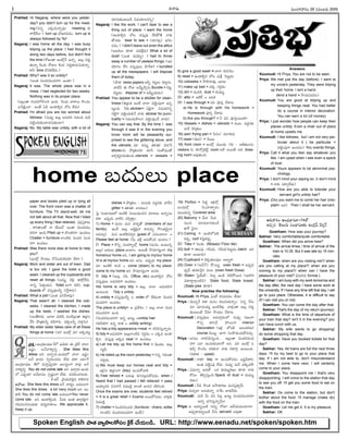 -Ñ-Ø√-úø’ -´’çí∫-∞¡-¢√®Ωç 29 -†-´ç-•®Ω’ 2005
I
Prahlad: Hi Nagaraj, where were you yester-
day? you didn't turn up for the meet-
ing.(E-†o -áéπ-úø’-Ø√o´¤? meeting èπ◊
®√™‰üËç?) turn up £æ…ï-®Ω-´-úøç; turn up is
always followed by 'for'
Nagaraj: I was home all the day. I was busy
tidying up the place. I had thought it
doing two days before, but didn't find
the time (®Óïçû√ ÉçöxØË ÖØ√o. É©’x Ææ®Ω’l-
ûª’Ø√o.È®ç-úø’ ®Ó-V© éÀçü¿ Ææ®Ω’l--ü∆-´’-†’-èπ◊Ø√o.
é¬F time üÌ®Ω-éπ-™‰ü¿’.)
Prahlad: Why? was it so untidy?
(Åçûª *çü¿-®Ω-´ç-ü¿-®Ωí¬ Öçü∆?)
Nagaraj: It was. The whole place was in a
mess. I had neglected for two weeks.
Nothing was in its proper place
(-É-™xç-û√ í∫ç-ü¿®ΩíÓ-∞¡çí¬- Öç-C. È®ç-úø’ -¢√®√-©’ éÌç--îªç
-ÖÊ°éÀ~ç-î√...-Åç-ûË àD Öçú≈-Lq† îÓô ™‰ü¿’)
Prahlad: I'm afraid you are too worried about
tidiness (†’´¤y É©’x Å´’-Jéπ í∫’-Jç-* ´’K
°æöÀdç-îª’-èπ◊ç-ö«-´-†’-èπ◊çö«)
Nagaraj: No. My table was untidy, with a lot of
paper and books piled up or lying all
over. The front room was a chatter of
furniture. The TV stand-well, let me
not talk about all that. Now that I tided
up every thing I feel relieved. (°æ¤Ææhé¬-©’
, é¬-T-û√-©-ûÓ -Ø√ -õ‰-•’-™¸ -Åç-û√ -*ç-ü¿®Ω-´ç-
ü¿®Ωí¬ -Öç-C.Piled up = üÌçûª-®Ωí¬ Öçúøôç
Chatter = furniture ™«çöÀC *çü¿®Ω ´çü¿-
®Ωí¬ Öçúøôç.
Prahlad: Was there none else at home to help
you?
(Éçöx ≤ƒßª’ç îËÊÆç-ü¿’-Èé-´®Ω÷ -™‰®√?)
Nagaraj: Mom and sister are out of town. Dad
is too old. I gave the toilet a good
wash. I cleaned up the cupboards and
reset all things. (Å´’t, îÁLx -Ü-∞x™‰®Ω’.
Ø√†o Â°ü∆l-ßª’†. Toilet ¶«í¬ éπúÕT, cup-
boards ™ ´Ææ’h-´¤©Fo ÆæÍ®l-¨»†’)
Prahlad: What a job! (áçûª °æE-îË-¨»´¤!)
Nagaraj: That wasn't all. I cleaned the cob-
webs. I cleaned the kitchen, I made
up the beds. I washed the dishes.
(ÅçûË-é¬ü¿’. •÷V ü¿’L°œ ´çöÀ-©xçû√ ¨¡Ÿv¶µºç
îËÆœ §ƒvûª-©-Fo éπúÕ-í¬†’. °æéπ-©-Fo Ææ®√l†’)
Prahlad: My elder sister takes care of all these
things at home. (´÷ Éçöx ´÷ Åéπßª’u
îª÷Ææ’èπ◊ç-ô’ç-D N≠æ-ßª÷-©-†Eo)
Nagaraj: I like the work. I can't bear to see a
thing out of place. I want the home
(Öçú≈-Lq† îÓô ´Ææ’h´¤ ™‰éπ-§ÚûË Ø√èπ◊
ûÓîªü¿’. bear to see = (îª÷Ææ÷h) ¶µºJç-
îªúøç.) I didn't leave out even the attics
(Åô-éπ©’ èπÿú≈ ´ü¿-™‰xü¿’) What a lot of
dust! (áçûª ü¿’¢Á÷t) I had to throw
away a number of useless things. (Ö°æ-
ßÁ÷í∫ç ™‰E ´Ææ’h-´¤©’ §ƒÍ®¨») I bundled
up all the newspapers. I will dispose
them of today.
(§ƒûª news papers Å-Fo éπôd©’ éπö«d†’.
¢√öÀF Ñ ®ÓV Å¢Ë’t-≤ƒh†’.Bundle = éπôd;
éπôdúøç. dispose of = Å¢Ë’t-ßª’úøç)
Prahlad: You appear to be a stickler for clean-
liness (¨¡Ÿv¶µºûª Åçõ‰ î√-™« °æöÀdç-°æ¤í¬ Ö†o-
ô’dçC, Fèπ◊.stickler= àüÁjØ√ N≠æ-ßª÷Eo
í∫öÀdí¬ °æöÀdç-îª’-èπ◊ØË ¢√®Ω’ stickler for punc-
tuality = Ææ´’-ßª’-§ƒ-©† °æöÀdç°æ¤çúË ¢√úø’)
Nagaraj: You can say that. By the time I was
through it was 6 in the evening you
know mom will be pleasantly sur-
prised to see the glittering stove, and
the utensils. ´÷ Å´’t ûª∞¡-ûª∞¡ ¢Á’JÊÆ
stove©†’ §ƒvûª-©†÷ îª÷Æœ ÆæçûÓ≠æçûÓ
Ç¨¡a-®Ωu°æúø’ûª’çC.utensils = vessels =
dishes = §ƒvûª©’ – ´çôèπ◊ ´úøf-†èπ◊ -¢√úËN
glitter = ûª∞¡-ûª∞¡ ™«úøôç)
Â°j Ææç¶µ«-≠æ-ù™ ÉçöÀéÀ Ææç•ç-Cµç-*† ´÷ô©’ -ÖØ√o®·
éπü∆. É°æ¤púø’ ¢√öÀE îªJaü∆lç.
1) Home = ´’†ç ´’† ¢√∞¡}ûÓ (members of our
family) ÖçúË É©’x ÅüÁl--üÁjØ√ é¬´îª’a, ≤Òçûª-¢Á’iØ√
Å´îª’a). ´’† ÉçöÀ-éÀ-´-*a† guest ûÓ à´’çö«ç? =
Please feel at home. (O’ É™‰x Å†’-éÓçúÕ Åçö«ç.)
2) Place = éÌEo Ææçü¿-®√s¥™x home (´’†ç Öçô’†o
É©’x) •ü¿’©’ place Åçö«ç. Å®·ûË ≤ƒ´÷-†uçí¬ my
home/our home ÅE, I am going to my/our home
/it is at my/our home ÅE Å†ç. Å°æ¤púø’ my place.
´÷ ÉçöÀéÀ ®ΩçúÕ = come (down) to my place:
come to my home ÅE ≤ƒ´÷-†uçí¬ Å†®Ω’.
3) tidy = (É©’x, í∫C, Office, etc) Öçú≈-Lq† îÓô
´Ææ’h´¤-©’ Å´’-J-éπí¬ Öçúøôç.
His home is very tidy = É©’x î√™« Å´’-J-éπí¬
Öçô’çC. Tidy x untidy.
4) untidy = ´Ææ’h-´¤-©Fo ã order ™ ™‰èπ◊çú≈ -*ç-ü¿®Ω-
´ç-ü¿®Ωí¬ Öçúøúøç.
The place is untidy= Ç v°æüË¨¡ç / É©’x î√™« *çü¿-
®Ω-´ç-ü¿-®Ωí¬ ÖçC.
(*çü¿-®Ω-´ç-ü¿-®Ωí¬ Ö†o Vô’d =untidy hair
í∫-G-í¬ Ö†o ®√ûª = untidy writing)
He has a tidy appearance =neat í¬ éπE-°œ-Ææ’h-Ø√oúø’.
5) tidy = Å´’-J-éπí¬ É©’x-™«ç-öÀN Ææ®Ωlúøç = áéπúø Öçú≈-
Lq† ´Ææ’h´¤ -Åéπ-úø neat í¬ Öçîªôç.
a) Let me tidy up the home first = ¢Á·ü¿ô É©’x
Ææ®ΩlF.
b) He tidied up the room yesterday = E†o í∫ü¿çû√
Ææ®√lúø’.
c) We must keep our homes neat and tidy =
É∞¡x†’ ¨¡Ÿv¶µºçí¬ (tidy) Öçîª’-éÓ-¢√L.
6) Feel relived = •®Ω’´¤ CT-†-ôx-†’-éÓ-´úøç when I
heard that I had passed I felt relieved = pass
Åßª÷u-†E N†-í¬ØË N´·éÀh ™«çöÀ ¶µ«´† éπL-Tç-C.
Once the exams are over, students feel relived
= It is a great relief = Exams Å®·-§Ú-´úøç ¢√∞¡xèπ◊
N´·éÀh.
7) chatter = *çü¿-®Ω-´ç-ü¿®Ω (furniture - chairs, sofas
™«çöÀN *çü¿-®Ω-´ç-ü¿-®Ωí¬ Öçõ‰,)
8) give a good wash = ¶«í¬ éπúø-í∫úøç
9) reset = Öçú≈-Lq† îÓô ´’Sx Â°ôdúøç
10) cobwebs = ≤ƒ™„-í∫÷∞¡Ÿx, •÷V
11) make up bed = °æéπ Ææ®Ωlúøç
12) dirt = ´·JéÀ, dust = ü¿’´·t
13) attic = ÅöÀé˙ = Åôéπ
14) I was through = °æE °æ‹Jh îË¨»†’.
a) He is through with his homework =
Homework °æ‹Jh îË¨»úø’.
b) Are you through? = F °æE °æ‹®Ωh-®·çü∆?
15) Vessels = dishes = utensils = ´çô, ´úøf-†èπ◊
¢√úË §ƒvûª©’
16) pan/ frying pan = Â°†ç/ ´‚èπ◊úø’
17) ewer (Ñ´) = îÁç•’
18) front room = Éçöx ´·çü¿’ í∫C – ÅA-ü∑¿’-©†’,
visitors †’ èπÿ®Óa-¶„õ‰d room ÅüË Å®·-ûË ÅC draw-
ing room Å´¤-ûª’çC.
19) Portico = Â°ü¿l É∞¡x™x,
•çí¬x™x Æœç£æ«-ü∆y®Ωç
´·çü¿’†o Covered area
20) Balcony = ¢Ë’úø -O’-ü¿ -
†’ç* îª÷úø-ö«-E-èπ◊çúË
ë«S Ææn©ç
21) Ceiling = ÉçöÀ-™-°æL
éπ°æ¤p, roof =Â°jéπ°æ¤p.
22) Tiles = Â°çèπ◊; (Mosaic/ Floor tile)
23) bolt = ûª©’-°æ¤-- í∫úÕßª’, í∫úÕ-ßª’-Â°-ôdúøç.(latch ÅE
èπÿú≈ Åçö«®Ω’)
24) Cupboard = -îÁéπ-ûª-©’-°æ¤© Å™«t®√.
25) Oven = (Å-¢˛Ø˛) §Ò®·u. oven fresh = Å°æ¤p-úø-
°æ¤púË ûªßª÷È®j† ´çô (oven fresh Dosa)
26) Stale= ÂÆdß˝’™¸– E-©y ÖçúÕ îÁúÕ-§Ú-®·† (Ç£æ…®Ω
°æü∆-®√n-™«xç-öÀN) Stale food, Stale bread.
(Stale joke èπÿú≈)
Now practise the following:
Koumudi: Hi Priya, àçöÃ éπ†-°æ-úøúøç ™‰ü¿’?
Priya : ¢Á·†oØË éπü∆ ´’†ç éπ©’-Ææ’-èπ◊Ø√oç. E†o ØË†’
´÷ ´÷´’ßª’u ÉçöÀ-Èé∞«x. ¢√∞¡xçû√ É©’x Ææ®Ω’l-
èπ◊ç-ô’çõ‰ ØË†÷ ≤ƒßª’-ç -îË-¨»-†’.
Koumudi : ´Ææ’h-´¤©’ Å´’-®Ωa-úøç™ †’´¤y Eïçí¬
íÌ°æp ü∆E¢Ë. £æ…®·í¬ interior
Decoration (É∞¡x ™°æL Å©ç-éπ-®Ωù)
course îÁ®·u. ¶«í¬ Ææç§ƒ-Cç-îª’-éÓ-´îª’a.
Priya : ÅÆæ©’ Ø√éπE-°œ-Ææ’hçC... É©xçû√ *çü¿-®Ω-´ç-ü¿-
®Ωí¬ á™« Öçîª’-èπ◊ç-ö«-®Ó -ÅE. ´÷ Éçöx ã
èπ◊Ka éÌçîÁç éπC-LØ√ Ø√èπ◊ *é¬í¬_ Öçô’çC.
(*é¬èπ◊ – upset)
Koumudi : Ø√èπÿ tidy í¬ Öçîª’-éÓ-´úøç É≠æd-¢Ë’-é¬E,
Åçûª °æöÀdç°æ¤ ™‰ü¿’. †’-´¤y ´’K áèπ◊-´™‰!
Priya : à´’Ø√o Å†’éÓ. äéπ ü¿’´·t-éπùç èπÿú≈ Ø√èπ◊
éÓ°æç ûÁ°œp-Ææ’hçC.Speck of dust = ü¿’´·t-
éπùç)
Koumudi : FC éÌçûª Å≤ƒ-üµ∆-®Ωù ´’†-Ææh-ûªy¢Ë’.
Priya: †’´y™« Å†’-èπ◊Ø√o Ø√Íéç ¶«üµ¿-™‰ü¿’.
Koumudi: ´’K O’ °æE °œ©x Vô’d *çü¿-®Ω-´ç-ü¿-®Ωí¬
ÖØ√o ¶µºJ-Ææ’h-Ø√o¢Ëç?
Priya: Ç Å´÷t-®·éÀ ††’o ®ÓW ïúË-ßª’-´’ç-ö«¢√?
Å°æ¤p--ú≈´÷t®·éÀ ØË†’ servant Å´¤û√.
Answers:
Koumudi: Hi Priya, You are not to be seen.
Priya: We met just the day (before). I went to
my uncle's yesterday. They were tidying
up their home. I lent a hand.
(lend a hand = ≤ƒßª’-°æ-úøúøç)
Koumudi: You are good at tidying up and
keeping things neat. You had better
do a course in interior decoration.
You can earn a lot (of money).
Priya: I just wonder how people can keep their
places untidy. Even a chair out of place
at home upsets me.
Koumudi: I like tidiness, but I am not very par-
ticular about it ( be particular =
°æöÀdç-°æ¤í¬ Öçúøúøç) You overdo things.
Priya: Call it what you like say whatever you
like. I am upset when I see even a speck
of dust.
Koumudi: Yours appears to be abnormal psy-
chology.
Priya: I don't mind your saying so. (I don't mind
= Ø√èπ◊ °æ®√y-™‰ü¿’)
Koumudi: How are you able to tolerate your
servant girl's untidy hair?
Priya: (Do) you want me to comb her hair (into-
plait= ïúø). Then I shall be her servant.
-Ççí∫x-¶µ«-≠æ-ù 75
-Ççí∫x-¶µ«-≠æ-ù
M. SURESAN
-v°æ-¨¡o-: -Ççí∫x-¶µ«-≠æ-ù–7-™ -Ç--¢Á’èπ◊ -Ñ --vúÁÆˇ -î√-™«
-É-≠ædç. -Å-ØË-¢√é¬u-Eo... She likes this
dress Å--E -Å-Ø√o®Ω’.-Éç-ü¿’-™ -î√-™« -É-≠ædç
-Å-ØË -¶µ«-´ç Ææ’p¥-Jç-îª-úøç -™‰-ü¿’ éπ-ü∆! -Å--™«Íí-
Ççí∫x-¶µ«-≠æ-ù –8-™ -†’--¢Áy°æ¤p-úø÷ --Ç-©Ææ-uçí¬ ®√-´¤ -Å-ØË-
¢√é¬u-Eo You do not come late -Å--E -É-î√a®Ω’.Éç-ü¿’-
™- á°æ¤p-úø÷ -Å-ØË--¶µ«-´ç Ææp-≠ædçí¬ -™‰-ü¿’. -N-´-Jç-îªí∫--©®Ω’.
– Èé.-Ç®˝. -v°œ-ßª’-ü¿-Jz-E, é¬éÀ-Ø√-úø
-ï-¢√-•’: -She likes this dress -Å-ØË -¢√éπuç -•-ü¿’-©’í¬
She likes this dress a lot very much Å--E -Öç-
ú≈-L.-You do not come late •-ü¿’-©’í¬You never
come late -Å-E -Öç-ú≈--Lqç-C.-- O’®Ω’ -Éç-ûª -ñ«-ví∫-ûªhí¬
í∫-´’-Eç--*-†ç-ü¿’èπ◊ -üµ¿-†u-¢√-ü∆-©’. We appreciate it.
Keep it up.
-Ç-C-¢√®Ωç --Ççí∫x-¶µ«-≠æ-ù–74-™
-É-*a-† -ûÁ-©’í∫’ Ææç-¶µ«-≠æ-ù π◊ -Éç-Tx---≠ˇ- -¢Á®Ω{-Ø˛
Gowtham: How was your journey?
Sekhar: Very comfortable/quite comfortable
Gowtham: When did you arrive here?
Sekhar: The arrival times / time of arrival of the
train is 10.35. But it was late by 15 min-
utes.
Gowtham: when are you visiting me?/ when
are you calling at my place?/ when are you
coming to my place?/ when can I have the
pleasure of your visit? (*´-JC formal.)
Sekhar: I am busy with my work tomorrow and
the day after, the next day I have some work at
the university. If I have any time left that day, I will
go to your place. Otherwise, it is difficult to say
(If I can visit you or not)
Gowtham: You can come the day after that.
Sekhar: That's the day of my return (journey)
Gowtham: What is the time of departure of
your train that day? isn't it in the evening? you
can have lunch with us.
Sekhar: My wife wants to go shopping/
do some shopping that day
Gowtham: Have you booked tickets for that
day?
Sekhar: Yes. All trains are full the next three
days. I'll try my best to go to your place that
day. If I am not able to, don't misunderstand
me. When I come here next, I will certainly
come to your place.
Gowtham: You disappoint me / that's very
disappointing. I will come to the station that day
to see you off. I'll get you some food to eat on
the train.
Sekhar: Do come to the station, but don't
bother about the food. I'll manage (make do)
with the food on the train.
Gowtham: Let me get it. It is my pleasure.
Sekhar: OK
home •ü¿’©’ place
Spoken English -§ƒ-ûª -¢√u≤ƒ-©éÓÆæç -éÀxé˙ -îË-ßª’ç-úÕ.. URL: http://www.eenadu.net/spoken/spoken.htm
 