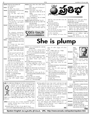 -Ñ-Ø√-úø’ -´’çí∫-∞¡¢√®Ωç 27 -úÕÂÆç-•®Ω’ 2005
II
Ganesh: Would you have another idli?
(ÉçéÓ ÉúŒx é¬¢√™«?)
Harish: No, I am full.
(Ééπ A†-™‰†’. éπúø’°æ¤ EçúÕçC)
Ganesh: Just two idlis and you say you've (you
have) had enough.
(-A-†oN È®ç-úË ÉúŒx©’. Å°æ¤púË î√©ç-ô’-
Ø√o´¤)
Harish: You are wrong. I've taken four idlis,
that too with sambar. I can't eat
another thing.
(†’´¤y -îÁÊ°p-C ûª°æ¤p. ØË†’ Ø√©’í∫’ ÉúŒx©’,
ÅD ≤ƒç¶«®Ω’ûÓ AØ√o. ÉçÍéç A†-™‰†’.)
(That too = ÅC èπÿú≈)
Ganesh: Perhaps you are afraid you may put
on weight. Idlis or no idlis you gain
weight if you don't have any exercise.
I do eat a lot, but you can't say I am
fat.
(-†’-´¤y ™«¢Á-èπ◊-û√-†E ¶µºßª’-°æ--úø’-ûª’-Ø√o´¤.
ÆæÈ®j† exercise ™‰éπ-§ÚûË ÉúŒx©’ AØ√o A†-éπ-
§Ú-®·Ø√, ™«¢Á-èπ◊-û√--´¤. ØË†’ áèπ◊-´-í¬ØË
Açö«, é¬E ††’o ™«´E Å†™‰´¤)
(put on weight = •®Ω’´¤ Â°®Ω-í∫ôç = ™«´-´ôç)
Harish: O stop lecturing. I don't want to eat
any more only because I am on a full
stomach.
(Ééπ Ç Ö°æ-Ø√uÆæç Ç°æ¤. éπúø’°æ¤ EçúÕçC
é¬•öÀd ØË†’ ÉçÍéç A†-™‰†’)
Ganesh: If only Jayaram were here he would
finish off atleast 6 to 7 idlis. You are a
poor eater. I enjoy seeing Jayaram
eat.
(ïßª’-®√¢Ë’ Ééπ-úø’çõ‰ É°æp-öÀéÀ ÇÍ®úø’ ÉúŒx©’
™«Tç-îË-ÊÆ-¢√úø’. †’´¤y ™«¶µºç ™‰ü¿’.
ïßª’®√ç Aç-ô’ç-õ‰ îª÷úøôç Ø√èπ◊ ´·îªa-õ‰-
Ææ’hçC)
Harish: You are not a big eater either. You
have eaten only four like me.
(†’´¤y èπÿú≈ áçûª Â°ü¿l AØË-¢√-úÕ¢Ëç é¬ü¿’.
-†’-´‹y -Ø√-™«Íí -Ø√-©’í∫’ ÉúŒx™‰ éπü∆ A†oC)
Ñ Ææç¶µ«-≠æù èπÿú≈ Éçûªèπ◊´·çü¿’ lessons ™
™«í¬ØË AçúÕéÀ, A†-ú≈-EéÀ Ææç•ç-Cµç-*ç-ü¿E ûÁ©’-
Ææ÷hØË ÖçC éπ-ü∆. ´’†™ éÌçûª-´’çC ¶«í¬ AØË-
¢√-∞¡Ÿxç-ö«®Ω’, éÌçûª-´’çC ÅÆæ™‰ç A†E ¢√∞¡Ÿxç-ö«®Ω’
éπü∆. Ñ≤ƒJ AØË Å©-¢√--ôxèπ◊ Ææç-•ç-Cµç-*-†
expressions éÌEo ûÁ©’Ææ’èπ◊çü∆ç.
1. I am full; 2. I have had enough;
3. Can't eat another thing.
Ñ expressions ÅFo èπÿú≈ éπúø’°æ¤ EçúÕ-§Ú®·,
Ééπ à ´÷vûªç A†-™‰E °æJ-Æœn-ûª’™x Ö†o-°æ¤púø’
¢√úøû√ç.
Krishna: Fancy some more upma/ another
dosa?
(Éçé¬Ææh Ö§ƒt/ ÉçéÓ üÓ¨¡ BÆæ’èπ◊ç-ö«®√?)
Laxman: Sorry. I am full.
(ÉçÍéç A†-™‰†’. éπúø’°æ¤ EçúÕçC)
Manoj: Don't force us when we are full
please.
(´’´’tLo •©-´çûªç îËßª’èπ◊, ´÷ éπúø’-
°æ¤©’ EçúÕ-§Ú-ßª÷®·)
îª÷úøçúÕ conversation ™ full ™«çöÀ simple
word ûÓ áçûª ´÷ö«x-úø-´îÓa.
Krishna: Atleast some more tea? (é¬Ææh öÃ?)
Laxman: Why the hell don't you listen? We
have had enough.
(N†-¢ËçöÀ?¢Ë’ç A†oC î√©’. Ééπ A†™‰ç)
(why the hell = NÆæ’-í∫’™, éÓ°æç™ ¢√úË-´÷ô.
Â°ü¿l¢√-∞¡xûÓ, ´’®√u-ü¿í¬ ´÷ö«-ú≈-Lq† ¢√∞¡xûÓ ¢√úø-
èπÿ-úøü¿’)
Krishna: I am on a full stomach too. I can't eat
another thing.
(Ø√èπÿ éπúø’°æ¤ EçúÕçC. ÉçÍé-´÷vûªç A†-™‰†’)
É´Fo èπÿú≈ 'éπúø’°æ¤ EçúÕ† ¢√∞¡Ÿx— ¢√úË ´÷ô©’.
O’®Ω’ --Ñ *†o *†o expressions conversation-
™ practise îËßª’çúÕ.
 When you are on a full stomach, you nibble.
(O’èπ◊ éπúø’°æ¤ EçúÕ-§ÚûË nibble îË≤ƒh®Ω’. Åçõ‰
Â°jÂ°j† éÌCl-éÌ-Clí¬ éÌ®Ω’-èπ◊ûª÷ áèπ◊´ A†-èπ◊çú≈
Öçö«®Ω’)
 You nibble when you are not hungry.
ÇéπL ™‰†-°æ¤púø’ nibble îË≤ƒh®Ω’. Åçõ‰ àüÓ áçTL
°æúø-û√®Ω’. é¬•öÀd nibble = Å®·-≠ædçí¬ A†ôç/
áçTL °æúøôç.
[Suppose you eat too much, you may put on
weight = áèπ◊´ AØ√o-®Ω-†’-éÓçúÕ, O’®Ω’ ™«´-´îª’a.
suppose = Å†’-éÓçúÕ.
a) éÌ´¤y °æü∆-®√n©’ AE ™«´-´ôç É≠ædç ™‰ü¿’ Ø√èπ◊.
I don't like to eat fatty substances and gain/
put on weight.
b) Ñ ´’üµ¿u Åûª-úø’ î√-™« ™«´-ßª÷uúø’.
of late he has put on a lot of weight.
c) Åûª-úø’ ™«´¤ = He is over weight.
OöÀûÓ §ƒô’, ™«´¤èπ◊ ´’†èπ◊ ûÁL-Æœ† ´÷ô©’; fat,
stout, plump.
d) Ç û√®Ω ¶«í¬ ™«´-®·çC.
She has became very fat.
e) Åûª-úø’ ™«´¤ = He is stout.
Fat Åçõ‰ ™«´¤ ´÷vûª¢Ë’, stout Åçõ‰ ™«´¤ûÓ
§ƒô’ é¬Ææh §ÒöÀd èπÿú≈.
f) Ç¢Á’ Åçûª ™«´¤ é¬ü¿’, é¬Ææh ¶Ôü¿’lí¬ Öçô’çC.
She is not so fat; She is plump ]
´’Sx Ç£æ…®Ωç N≠æ-ßª÷-E-éÌü∆lç.
éπúø’°æ¤ EçúÕ Çéπ-™‰x-†-°æ¤púø’ ¢√úË ´÷ô©’ îª÷¨»ç
éπü∆.
É°æ¤púø’ ¶«í¬ Çéπ-Lí¬ Ö†o-°æ¤púø’ ¢√úË ´÷ô©’
îª÷ü∆lç.
 ÇéπL = hunger, Çéπ-Lí¬ Ö†o = hungry.
Ñ ´÷ô©’ ´’†ç-ü¿JéÃ ûÁ©’Ææ’.
a) Åûª-úÕéÀ î√™« Çéπ-Lí¬ ÖçC
He is very hungry (He is hunger ÅE Å-†ç.)
b) Ø√èπ◊ î√™« Çéπ-Lí¬ ÖçC = I am starving.
Starve Åçõ‰ ÅÆæ©’ Å®Ωnç = AçúÕéÀ ™‰éπ °æÆæ’hç-
úøôç ÅE, Å®·ûË ¶«í¬ Çéπ-Lí¬ ÖçC ÅØË Å®ΩnçûÓ
èπÿú≈ Starve ¢√úøû√ç, Conversation ™.
a) °œ©x©’ Çéπ-LûÓ ÖØ√o®Ω’. ´·çü¿’ ØË†’ ¢√∞¡xèπ◊
´çú≈L.
The Children are starving. I must cook some
thing for them first.
(Ééπúø – °œ©x©’ î√-™« Çéπ-Lí¬ ÖØ√o-®ΩE -Å®Ωnç.
°æÆæ’h-Ø√o-®ΩE é¬ü¿’)
b) Å´÷t, î√-™« Çéπ-™‰-≤ÚhçC Ø√èπ◊. Å†oç-Â°ô’d.
Mom, I am starving. Serve the food/ let me
have the food/ Give me something to eat.
c) àüÁjØ√ AØ√-©-E°œ≤ÚhçC.
I feel like eating some thing.
é¬Ææh àüÁjØ√ Â°ô’d .
Let me have some thing to eat.
 A big eater = ¶µï†ç ™«çöÀN É≠ædçí¬ AØË-¢√úø’
 A poor eater = ÆæJí¬ ¶µçîË-ßª’-™‰-E-¢√úø’.
a) Bhima was a big eater.
Hµ´·úø’ --¶µ-ï-† v°œßª·úø’ (AçúÕ-§ÚûË é¬éπ-§Ú-´îª’a)
b) Perhaps because of his fever he eats only a
little now. Even otherwise he is a poor eater.
(ïy®Ωç´©x î√-™« ûªèπ◊´ Açô’-Ø√oúø’. ïy®Ωç
™‰éπ-§Ú-®·Ø√ Åûª†’ Â°ü¿lí¬ AØË-¢√úø’ é¬ü¿’)
Now practise the following aloud in English:
Ravikanth: Ø√èπ◊ ¶«í¬ Çéπ-™‰-≤ÚhçC. Hotel ÈéRx
àüÁjØ√ Açü∆´÷?
Prashanth: Ø√Íéç AØ√-©-E°œç-îªôç ™‰ü¿’. -§Ò-ü¿’l†
Heavy
breakfast
AØ√o.
Ravikanth: §Òü¿’l-Eoç*
àç A†-™‰ü¿’
ØË†’. àüÓ
äéπ°æE. BJ-éπ-
™‰-éπ-§Ú-®·çC.
Prashanth: FûÓ Hotel èπ◊ ®√´-ö«-EÍéç Å¶µºuç-ûª®Ωç
™‰ü¿’ é¬E Ø√ éπúø’°æ¤ EçúÕçC. ØËØËç
-A-†-™‰-Eçéπ.
Ravikanth: F company É´¤y, î√©’. A†ôç ØË†’
îª÷Ææ’èπ◊çö«.
Prashanth: àç-öÃ, î√-™« Çéπ-Lí¬ Ö†o-ô’xçC Fèπ◊?
Ravikanth: îÁ§ƒp-†’í¬. §Òü¿’l-Eoç* éπúø’°æ¤ ë«S.
(Ææ÷îª†: Éçûªèπ◊´·çü¿’ -ûÁ-©’Ææ’èπ◊Ø√oç. Hotel-
(£æ«Ù-õ„™¸– -õ„ ØÌéÀ °æ©’-èπ◊û√ç) Åçõ‰ lodge-
≤˘éπ®√u-©-ûÓ -Ç£æ…®Ωç-- Å-¢Ë’t -îÓ-ô’. lodge
≤˘éπ®Ωuç ™‰èπ◊çú≈ Íé-´-©ç Ç£æ…-®Ω-°æ-ü∆-®√n©’, §ƒF-
ßª÷©’ ©Gµç-îË-îÓô’ Restaurant - È®≤ƒZ-Ø˛-ö¸ – È®
-ØÌéÀ °æ-©’èπ◊-û√ç.)
Answer:
Ravikanth: I am very hungry/ am starving. How
about eating something in a restau-
rant?
(Ñ ´’üµ¿u restaurants †’ eateries/ fast food
joints ÅE èπÿú≈ Åçô’-Ø√o®Ω’)
Prashanth: I don't feel like eating anything/ I
am full/ I am on a full stomach. (I)
had a heavy breakfast this morn-
ing.
Ravikanth: I haven't had anything to eat since
morning/ I have been on an empty
stomach since morning. Something
or the other kept me busy.
Prashanth: I don't mind going to the restaurant
with you. But I cannot eat a thing.
Ravikanth: Just give your company. I'll take
care of the eating part.
Prashanth: You appear to be starving.
Ravikanth: I told you. (I have) been on an
empty stomach since morning.
She is plump
-Ççí∫x-¶µ«-≠æ-ù 88
-Ççí∫x-¶µ«-≠æ-ù
M. SURESAN
Spoken English -§ƒ-ûª -¢√u≤ƒ-©éÓÆæç -éÀxé˙ -îË-ßª’ç-úÕ.. URL: http://www.eenadu.net/spoken/spoken.htm
-v°æ-¨¡o: éÌ-Eo verbs -ûª®√y-ûª off, away, up ´ç-öÀ °æ-ü∆-©’ -áç-ü¿’èπ◊ç-ú≈-L?-Ö-ü∆: go
-Åç-õ‰ -¢Á-∞¡Ÿ} -Å-E -Å®Ωnç. -Ç-¢Á’ -¢Á-R}ç-C -Å-†-ö«-EéÀ she went -Åç-õ‰
Ææ-J-§Ú-ûª’ç-C éπ-ü∆. -Å-™«é¬éπ she went away -Å-E -áç-ü¿’èπ◊
-¢√-ú≈-L?- -Å-™«Íí peel -Åç-õ‰ -BÆœ-¢Ë-ßª’-ôç, -ûÌ-©-Tç-îª-ôç -Å-E -Å®Ωnç
éπ-ü∆. é¬-F -Ñ verbs -ûª®√y-ûª off -Å-ØË °æ-ü¿ç -áç-ü¿’èπ◊ -¢√-ú≈-Lq-
´Ææ’hç-C? I will peel off you, if you do it again. Be care-
ful - -¢√éπuç-™ peel verb -ûª®√y-ûª 'off' -¢√-úø-ôç -ûª°æp-EÆæ®√?
Å-™«Íí 'flung' verb -ûª®√y-ûª away -Å-ØË °æ-ü¿ç -áç-ü¿’èπ◊? -¢Á-R}ç-C
-Å-†-ö«-EéÀ went, -ä-©’≤ƒh-†’ -Å-†-ö«-EéÀ will peel -Å-E, -§ƒ-Í®Æœç-C
-Å-†-ö«-EéÀ flung -Å-ØË °æ-ü∆-©’ -ûÁ-©’í∫’ -Å®√n-Eo -ü¿%-≠œd-™ Â°-ô’dèπ◊ç-õ‰
éπÈ®Íédéπ-ü∆?-Å-™«ç-öÀ verbs -ûª®√y-ûª off, up, away -´ç-öÀ °æ-ü∆-© -¢√-úøéπç -áç-ü¿’éÓ
N-´-Jç-îªí∫-©®Ω’.
– Èé-.-C-´u, -•-†-¢√Æœ
-ï-¢√-•’: î√-™« ´’ç* v°æ¨¡o. ´’†ç äéπ N≠æßª’ç í∫’®Ω’hç-îª’-éÓ-¢√L. á°æ¤púø÷, à
¶µ«≠æ--™-ØÁj-Ø√ ´÷ô-©-èπ◊çúË Å®Ωnç äéπ ®Ωéπçí¬ Öçô’ç-C. ¢√öÀ ¢√úø’éπ
éÌçîÁç ûËú≈í¬ Öçô’çC.
 She went Å†o-°æ¤púø’ 'Ç¢Á’ ¢ÁRxçC— ÅØË Å®Ωnç clear í¬ØË ´Ææ’hçC.
Å®·ûË ¢√úø’-éπ™ (usage) she went away Å†o-°æ¤púø’ éÌçîÁç force áèπ◊´.
 O’®Ω-†oô’d peel Åçõ‰ ´©-´ôç (îª®Ωtç ™«çöÀN). Å®·ûË Ééπúø èπÿú≈ peel
off Åçõ‰ ´L-îË-ßª’ôç (DEéÃ, ´©-´ôç ÅØË ü∆EéÀ ûËú≈ í∫´’-Eç-îªçúÕ: ´L-îË-
ßª’ôç Åçõ‰ ÉçéÌçîÁç í∫öÀdí¬ îÁ°æpúøç ÅE ûÁ©’-Ææ’hçC éπü∆.)
 ¢√úø’éπ (usage) ÅØËC Dictionary Å®√n-E-éπØ√o, grammar rules éπØ√o èπÿú≈
áèπ◊´ ¨¡éÀh--´’çûªç. ´’†ç °æü∆-©†’ ´÷´‚-©’í¬ ¢√úÕ-¢√úÕ, ´’†ç Å†’-èπ◊-
†oçûª force ü∆E™ Öçúø-ü¿ØË ¶µ«´çûÓ went away, peel off, flung away
(flung- NÆœ-Í®-¨»®Ω’, flung away- NÆœ-J-§ƒ-Í®-¨»®Ω’– ûËú≈ ûÁ©’-≤ÚhçC éπü∆.) ™«çöÀ
´÷ô-©†’ verbs *´®Ω îË®Ω’≤ƒhç. ÉN ¢√úø’-éπ-´©x v§ƒ´÷-ùÀéπç (standard)
Å®·-§Ú®·, ÅN ¢√úø-éπ-§Ú-´ôç Nçûªí¬ éπ-E°œÆæ’hç-C.
 éÌEo Ææçü¿-®√s¥-©™ up, away ™«çöÀN îË®Ωa-ôç-´©x, Å®Ωn¢Ë’ ´÷J-§Ú-ûª’çC--.
He has gone. He has gone up – ûËú≈ ûÁ©’-≤ÚhçC éπü∆.
 ûÁ©’-í∫’™ èπÿú≈– Ç¢Á’ ¢ÁRxçC – Å†-ú≈-EéÀ, Ç¢Á’ ¢ÁRx-§Ú-®·çC Å†-ú≈-EéÀ ûËú≈
ÖçC. -Å-ûª-úÕ-E *ûª-éÌ-ö«d®Ω’, -Å-ûª-úÕ-E *ûª-éÌ-õ‰d-¨»®Ω’– OöÀéÀ ûËú≈ ÖçC.
*ûª-éÌ-õ‰d-¨»®Ω’– Åçõ‰ éÌçîÁç force áèπ◊´ – ¶µ«´ç™. English èπÿú≈ ÅçûË.
They beat him. (¢√∞¡Ÿx -Å-ûª-úÕ-E éÌö«d®Ω’)
They beat him up. (¢√∞¡Ÿx -Å-ûª-úÕ-E éÌõ‰d-¨»®Ω’).
 