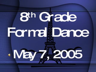 8 th  Grade Formal Dance May 7, 2005 