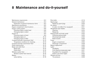 8 Maintenance and do-it-yourself


Maintenance requirements. . . . . . . . . . . . . . . . . . . . . . . . . . 8-2                    Drive belts . . . . . . . . . . . . . . . . . . . . . . . . . . . . . . . . . . . . . . . 8-19
General maintenance . . . . . . . . . . . . . . . . . . . . . . . . . . . . . . 8-2                Spark plugs. . . . . . . . . . . . . . . . . . . . . . . . . . . . . . . . . . . . . . 8-20
   Explanation of general maintenance items . . . . . . . . . 8-2                                      Replacing spark plugs . . . . . . . . . . . . . . . . . . . . . . . . . 8-20
Maintenance precautions . . . . . . . . . . . . . . . . . . . . . . . . . . . 8-5                  Air cleaner . . . . . . . . . . . . . . . . . . . . . . . . . . . . . . . . . . . . . . . 8-21
Engine compartment check locations . . . . . . . . . . . . . . . . 8-6                                 In-cabin microfilter (if so equipped) . . . . . . . . . . . . . . 8-21
Engine cooling system . . . . . . . . . . . . . . . . . . . . . . . . . . . . . 8-8                Windshield wiper blades . . . . . . . . . . . . . . . . . . . . . . . . . . 8-24
   Checking engine coolant level . . . . . . . . . . . . . . . . . . . 8-8                             Cleaning . . . . . . . . . . . . . . . . . . . . . . . . . . . . . . . . . . . . . 8-24
   Changing engine coolant . . . . . . . . . . . . . . . . . . . . . . . . 8-9                         Replacing . . . . . . . . . . . . . . . . . . . . . . . . . . . . . . . . . . . . 8-24
Engine oil. . . . . . . . . . . . . . . . . . . . . . . . . . . . . . . . . . . . . . . . . 8-9    Parking brake and brake pedal . . . . . . . . . . . . . . . . . . . . . 8-25
   Checking engine oil level . . . . . . . . . . . . . . . . . . . . . . . . 8-9                       Checking parking brake . . . . . . . . . . . . . . . . . . . . . . . . 8-25
   Changing engine oil . . . . . . . . . . . . . . . . . . . . . . . . . . . 8-10                      Checking brake pedal. . . . . . . . . . . . . . . . . . . . . . . . . . 8-25
   Changing engine oil filter . . . . . . . . . . . . . . . . . . . . . . . 8-12                       Brake booster . . . . . . . . . . . . . . . . . . . . . . . . . . . . . . . . . 8-26
4-speed automatic transmission fluid . . . . . . . . . . . . . . . 8-13                            Fuses . . . . . . . . . . . . . . . . . . . . . . . . . . . . . . . . . . . . . . . . . . . 8-26
   Temperature conditions for checking. . . . . . . . . . . . . 8-13                                   Engine compartment . . . . . . . . . . . . . . . . . . . . . . . . . . . 8-26
5-speed automatic transmission fluid . . . . . . . . . . . . . . . 8-15                                Passenger compartment . . . . . . . . . . . . . . . . . . . . . . . 8-28
Power steering fluid. . . . . . . . . . . . . . . . . . . . . . . . . . . . . . . 8-15             Battery replacement . . . . . . . . . . . . . . . . . . . . . . . . . . . . . . 8-30
Brake and clutch fluid . . . . . . . . . . . . . . . . . . . . . . . . . . . . . 8-15              Lights . . . . . . . . . . . . . . . . . . . . . . . . . . . . . . . . . . . . . . . . . . . 8-30
   Brake fluid . . . . . . . . . . . . . . . . . . . . . . . . . . . . . . . . . . . . 8-16            Headlights . . . . . . . . . . . . . . . . . . . . . . . . . . . . . . . . . . . . 8-30
   Clutch fluid . . . . . . . . . . . . . . . . . . . . . . . . . . . . . . . . . . . 8-16             Front park/turn/sidemarker light . . . . . . . . . . . . . . . . . 8-31
Window washer fluid . . . . . . . . . . . . . . . . . . . . . . . . . . . . . 8-16                     Fog lights (if so equipped) . . . . . . . . . . . . . . . . . . . . . . 8-31
   Window washer fluid reservoir . . . . . . . . . . . . . . . . . . 8-16                              Exterior and interior lights. . . . . . . . . . . . . . . . . . . . . . . 8-32
Battery . . . . . . . . . . . . . . . . . . . . . . . . . . . . . . . . . . . . . . . . . . 8-17   Wheels and tires . . . . . . . . . . . . . . . . . . . . . . . . . . . . . . . . . 8-39
   Jump starting . . . . . . . . . . . . . . . . . . . . . . . . . . . . . . . . . 8-18                Tire pressure. . . . . . . . . . . . . . . . . . . . . . . . . . . . . . . . . . 8-39




                                                                                                    ੬ REVIEW COPY—2005 Altima (l30)
                                                                                                    Owners Manual—USA_English (nna)
                                                                                                    01/04/05—arosenma ੭
 