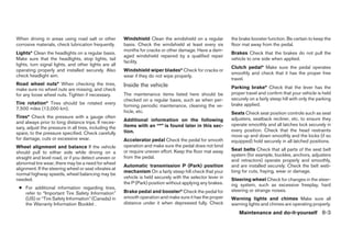 When driving in areas using road salt or other          Windshield Clean the windshield on a regular          the brake booster function. Be certain to keep the
corrosive materials, check lubrication frequently.      basis. Check the windshield at least every six        floor mat away from the pedal.
                                                        months for cracks or other damage. Have a dam-
Lights* Clean the headlights on a regular basis.                                                              Brakes Check that the brakes do not pull the
                                                        aged windshield repaired by a qualified repair
Make sure that the headlights, stop lights, tail                                                              vehicle to one side when applied.
                                                        facility.
lights, turn signal lights, and other lights are all
                                                                                                              Clutch pedal* Make sure the pedal operates
operating properly and installed securely. Also         Windshield wiper blades* Check for cracks or
                                                                                                              smoothly and check that it has the proper free
check headlight aim.                                    wear if they do not wipe properly.
                                                                                                              travel.
Road wheel nuts* When checking the tires,               Inside the vehicle
make sure no wheel nuts are missing, and check                                                                Parking brake* Check that the lever has the
for any loose wheel nuts. Tighten if necessary.         The maintenance items listed here should be           proper travel and confirm that your vehicle is held
                                                        checked on a regular basis, such as when per-         securely on a fairly steep hill with only the parking
Tire rotation* Tires should be rotated every                                                                  brake applied.
                                                        forming periodic maintenance, cleaning the ve-
7,500 miles (12,000 km).
                                                        hicle, etc.                                           Seats Check seat position controls such as seat
Tires* Check the pressure with a gauge often                                                                  adjusters, seatback recliner, etc. to ensure they
and always prior to long distance trips. If neces-      Additional information on the following
                                                        items with an “*” is found later in this sec-         operate smoothly and all latches lock securely in
sary, adjust the pressure in all tires, including the
                                                        tion.                                                 every position. Check that the head restraints
spare, to the pressure specified. Check carefully
                                                                                                              move up and down smoothly and the locks (if so
for damage, cuts or excessive wear.                     Accelerator pedal Check the pedal for smooth          equipped) hold securely in all latched positions.
Wheel alignment and balance If the vehicle              operation and make sure the pedal does not bind
                                                        or require uneven effort. Keep the floor mat away     Seat belts Check that all parts of the seat belt
should pull to either side while driving on a
                                                        from the pedal.                                       system (for example, buckles, anchors, adjusters
straight and level road, or if you detect uneven or
                                                                                                              and retractors) operate properly and smoothly,
abnormal tire wear, there may be a need for wheel
                                                        Automatic transmission P (Park) position              and are installed securely. Check the belt web-
alignment. If the steering wheel or seat vibrates at
                                                        mechanism On a fairly steep hill check that your      bing for cuts, fraying, wear or damage.
normal highway speeds, wheel balancing may be
needed.                                                 vehicle is held securely with the selector lever in   Steering wheel Check for changes in the steer-
                                                        the P (Park) position without applying any brakes.    ing system, such as excessive freeplay, hard
 ● For additional information regarding tires,
                                                        Brake pedal and booster* Check the pedal for          steering or strange noises.
   refer to “Important Tire Safety Information”
   (US) or “Tire Safety Information” (Canada) in        smooth operation and make sure it has the proper      Warning lights and chimes Make sure all
   the Warranty Information Booklet .                   distance under it when depressed fully. Check         warning lights and chimes are operating properly.
                                                                                                                  Maintenance and do-it-yourself 8-3




                                                                                      ੬ REVIEW COPY—2005 Altima (l30)
                                                                                      Owners Manual—USA_English (nna)
                                                                                      01/04/05—arosenma ੭
 