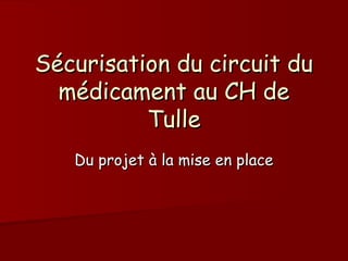 Sécurisation du circuit du
  médicament au CH de
          Tulle
   Du projet à la mise en place
 