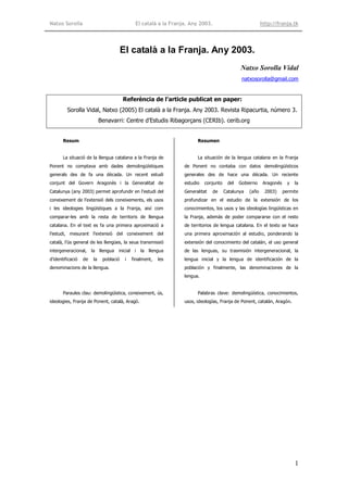 Natxo Sorolla                                  El català a la Franja. Any 2003.                            http://franja.tk




                                         El català a la Franja. Any 2003.
                                                                                               Natxo Sorolla Vidal
                                                                                                natxosorolla@gmail.com


                                         Referència de l’article publicat en paper:
         Sorolla Vidal, Natxo (2005) El català a la Franja. Any 2003. Revista Ripacurtia, número 3.
                             Benavarri: Centre d’Estudis Ribagorçans (CERIb). cerib.org


       Resum                                                             Resumen


       La situació de la llengua catalana a la Franja de                 La situación de la lengua catalana en la Franja
Ponent no comptava amb dades demolingüístiques                  