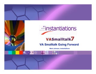 VA Smalltalk Going Forward
Mark Johnson, Instantiations
 