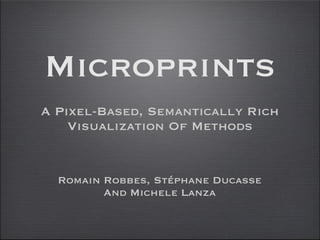 Microprints
A Pixel-Based, Semantically Rich
Visualization Of Methods
Romain Robbes, Stéphane Ducasse
And Michele Lanza
 