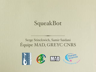 SqueakBot
Serge Stinckwich, Samir Saidani
Équipe MAD, GREYC CNRS
 
