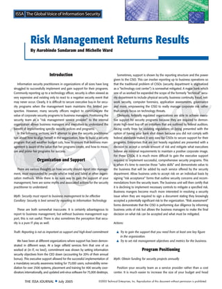 Risk Management Returns Results
             By Aurobindo Sundaram and Michelle Ward




                             Introduction                                              Sometimes, support is shown by the reporting structure and the power
                                                                                   given to the CISO. This can involve reporting up to business operations so
    Information security practitioners in organizations of all sizes have long     that the traditional problem of CISOs (security department is stigmatized
struggled to successfully implement and gain support for their programs.           as a “technology cost center”) is somewhat mitigated. A major bank which
Commonly reporting up to a technology officer, security is often viewed as         one of us worked for expanded the scope of the formerly “technical” secu-
very expensive and existing only to react to a negative security event that        rity department to include physical security, business continuity, fraud, net-
may never occur. Clearly, it is difficult to secure executive buy-in for secu-     work security, computer forensics, application assessments, governance
rity programs when the management team maintains this limited per-                 and more, empowering the CISO to really manage corporate risk rather
spective. However, many security officers neglect to communicate the               than simply focus on technology threats.
value of corporate security programs to business managers. Positioning the             Obviously, federally regulated organizations are able to achieve execu-
security team as a “risk management service provider” to the internal              tive support for security programs because they are required to demon-
organization allows business managers and executives to understand the             strate high-level buy-off on initiatives that are outlined by federal auditors.
benefit of implementing specific security polices and programs.                    Facing costly fines for violating regulations or being presented with the
    In the following sections, we’ll attempt to give the security practitioner     option of having your bank shut down because you did not comply with
tips about how to align herself in the organization, how to build a security       federal standards makes it very easy for CISOs to secure support for their
program that will weather budget cuts, how to ensure that business man-            programs. Enterprises that are not heavily regulated are presented with a
agement is aware of the value that her programs create, and how to meas-           decision to accept a certain amount of risk and mitigate what executives
ure and prime her programs for success.                                            believe are minimal requirements to maintain a positive corporate image.
                                                                                   For these CISOs, it is much more difficult to gain the executive support
                   Organization and Support                                        required to implement successful, comprehensive security programs. This
                                                                                   is when it’s time to exercise those “sales skills” and demonstrate value to
   There are various thoughts on how security should report into manage-           the business that will be added by each service offered by the security
ment, most expounded by people who’ve tried and failed at other organi-            department. Allow business units to accept risk on an individual basis by
zation methods. While there is no sure way to gain the support of your             signing “risk acceptance” forms that outline security concerns and recom-
management, here are some myths and associated actions for the security            mendations from the security team. The business unit will then certify that
practitioner to understand:                                                        it is declining to implement necessary controls to mitigate a specified risk.
                                                                                   Business mangers become much more interested in resolving a security
Myth: Security must report to business management to be effective                  issue when they are required to sign a document stating they knowingly
Corollary: Security is best served by reporting to Information Technology          accepted a potentially significant risk to the organization. “Risk assessment”
                                                                                   forms demonstrate that the CISO is performing due diligence by informing
    These are both somewhat inaccurate. It is certainly advantageous to            business units of risk but allows the business managers to make the final
report to business management, but without business management sup-                decision on what risk can be accepted and what must be mitigated.
port, this is not useful. There is also sometimes the perception that secu-
rity is a pure IT play as well.                                                    Actions:

Truth: Reporting is not as important as support and high-level commitment            ▲ Try to gain the support that you need from at least one key figure
                                                                                       in the organization.
   We have been at different organizations where support has been demon-             ▲ Try to set risk management objectives and metrics for the business.
strated in different ways. At a large oilfield services firm that one of us
worked at (in IT, no less!), commitment was shown by setting information                                    Program Positioning
security objectives from the CEO down (accounting for 20% of their annual
bonus). This executive support allowed for the successful implementation of        Myth: Obtain funding for security projects annually
a mandatory security awareness testing for 75,000 users, vulnerability reme-
diation for over 2500 systems, placement and training for 400 security coor-         Position your security team as a service provider rather than a cost
dinators internationally, and updated anti-virus software for 75,000 desktops.     center. It is much easier to increase the size of your budget and head

         THE ISSA JOURNAL ◆ July 2005                                 ©2005 Technical Enterprises, Inc. Reproduction of this document without permission is prohibited.
 