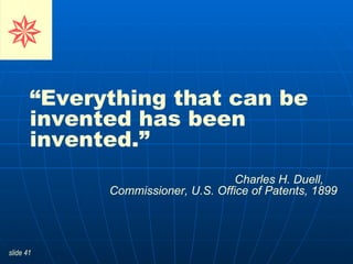 “ Everything that can be invented has been invented.”   Charles H. Duell,  Commissioner, U.S. Office of Patents, 1899      