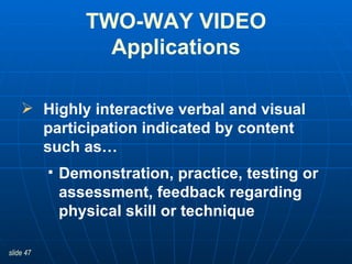 Highly interactive verbal and visual participation indicated by content such as… Demonstration, practice, testing or assessment, feedback regarding physical skill or technique TWO-WAY VIDEO Applications 