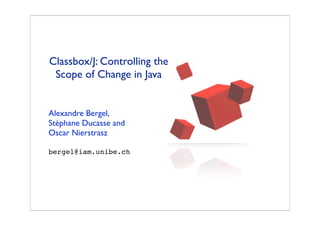 Classbox/J: Controlling the
 Scope of Change in Java


Alexandre Bergel,
Stéphane Ducasse and
Oscar Nierstrasz

bergel@iam.unibe.ch