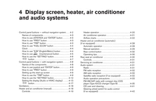 4 Display screen, heater, air conditioner
and audio systems

Control panel buttons — without navigation system. . . . 4-2                                          Heater operation . . . . . . . . . . . . . . . . . . . . . . . . . . . . . . 4-20
   Names of components . . . . . . . . . . . . . . . . . . . . . . . . . . 4-3                        Air conditioner operation . . . . . . . . . . . . . . . . . . . . . . . 4-21
   How to use JOYSTICK and “ENTER” button . . . . . . . 4-3                                           Airflow charts . . . . . . . . . . . . . . . . . . . . . . . . . . . . . . . . . 4-22
   How to use “PREV” button . . . . . . . . . . . . . . . . . . . . . . 4-3                      Heater and air conditioner (automatic)
   How to use “TRIP” button . . . . . . . . . . . . . . . . . . . . . . . 4-3                    (if so equipped) . . . . . . . . . . . . . . . . . . . . . . . . . . . . . . . . . . 4-28
   How to use “FUEL ECON” button . . . . . . . . . . . . . . . . 4-4                                  Automatic operation . . . . . . . . . . . . . . . . . . . . . . . . . . . 4-28
   Clock . . . . . . . . . . . . . . . . . . . . . . . . . . . . . . . . . . . . . . . . . 4-4        Manual operation . . . . . . . . . . . . . . . . . . . . . . . . . . . . . . 4-29
   How to use “E/M” (English/Metric) button . . . . . . . . . 4-4                                     Rear control button . . . . . . . . . . . . . . . . . . . . . . . . . . . . 4-30
   How to use                   (maintenance) button . . . . . . . . . . 4-5                          Operating tips. . . . . . . . . . . . . . . . . . . . . . . . . . . . . . . . . 4-30
   How to use the “SETTING” button. . . . . . . . . . . . . . . . 4-6                            Rear seat air conditioner . . . . . . . . . . . . . . . . . . . . . . . . . . 4-30
           button. . . . . . . . . . . . . . . . . . . . . . . . . . . . . . . . . . . 4-7            Controls . . . . . . . . . . . . . . . . . . . . . . . . . . . . . . . . . . . . . . 4-31
Control panel buttons — with navigation system. . . . . . . 4-8                                  Servicing air conditioner. . . . . . . . . . . . . . . . . . . . . . . . . . . 4-31
   Names of the components. . . . . . . . . . . . . . . . . . . . . . . 4-8                      Audio system . . . . . . . . . . . . . . . . . . . . . . . . . . . . . . . . . . . . 4-31
   How to use joystick and “ENTER” button . . . . . . . . . . 4-9                                     Radio . . . . . . . . . . . . . . . . . . . . . . . . . . . . . . . . . . . . . . . . 4-31
   How to use “PREV” button . . . . . . . . . . . . . . . . . . . . . . 4-9                           FM radio reception . . . . . . . . . . . . . . . . . . . . . . . . . . . . 4-32
   Setting up the start-up screen . . . . . . . . . . . . . . . . . . . 4-9                           AM radio reception . . . . . . . . . . . . . . . . . . . . . . . . . . . . 4-32
   How to use the “TRIP” button . . . . . . . . . . . . . . . . . . . . 4-9                           Satellite radio reception (if so equipped) . . . . . . . . . 4-32
   How to use the “SETTING” button. . . . . . . . . . . . . . . 4-12                                  Audio operation precautions . . . . . . . . . . . . . . . . . . . . 4-33
   Setting the display (Audio or HVAC display): . . . . . 4-13                                        FM-AM-SAT radio with compact disc (CD)
           button. . . . . . . . . . . . . . . . . . . . . . . . . . . . . . . . . . 4-17             player (Type A)/CD changer (Type B) . . . . . . . . . . . . 4-35
Ventilators . . . . . . . . . . . . . . . . . . . . . . . . . . . . . . . . . . . . . . . 4-18        CD care and cleaning . . . . . . . . . . . . . . . . . . . . . . . . . . 4-41
Heater and air conditioner (manual). . . . . . . . . . . . . . . . . 4-18                             Steering wheel switch for audio control
   Controls . . . . . . . . . . . . . . . . . . . . . . . . . . . . . . . . . . . . . . 4-19          (if so equipped) . . . . . . . . . . . . . . . . . . . . . . . . . . . . . . . 4-42




                                                                                                  ੬ REVIEW COPY—2005 Quest (van)
                                                                                                  Owners Manual—USA_English (nna)
                                                                                                  08/04/04—tbrooks ੭
 