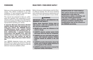 FOREWORD                                              READ FIRST—THEN DRIVE SAFELY


Welcome to the growing family of new NISSAN           Before driving your vehicle please read this Own-     MODIFICATION OF YOUR VEHICLE
owners. This vehicle is delivered to you with         er’s Manual carefully. This will ensure familiarity
confidence. It was produced using the latest          with controls and maintenance requirements, as-       This vehicle should not be modified.
techniques and strict quality control.                sisting you in the safe operation of your vehicle.    Modification could affect its
                                                                                                            performance, safety or durability, and
This manual was prepared to help you under-
                                                                           WARNING                          may even violate governmental
stand the operation and maintenance of your
vehicle so that you may enjoy many miles (kilome-                                                           regulations. In addition, damage or per-
                                                      IMPORTANT SAFETY INFORMATION RE-
ters) of driving pleasure. Please read through this   MINDERS FOR SAFETY!                                   formance problems resulting from
manual before operating your vehicle.                                                                       modifications may not be covered un-
                                                      Follow these important driving rules to               der NISSAN warranties.
A separate Warranty Information Booklet               help ensure a safe and complete trip for
explains details about the warranties cov-            you and your passengers!
ering your vehicle. The “NISSAN Service
                                                      ● NEVER drive under the influence of al-
and Maintenance Guide” explains details
                                                        cohol or drugs.
about maintaining and servicing your ve-
hicle. Additionally, a separate Customer              ● ALWAYS observe posted speed limits
Care/Lemon Law Booklet (U.S. only) will                 and never drive too fast for conditions.
explain how to resolve any concerns you
                                                      ● ALWAYS use your seat belts and appro-
may have with your vehicle, as well as
                                                        priate child restraint systems. Preteen
clarify your rights under your state’s lemon
                                                        children should be seated in the rear
law.
                                                        seat.
Your NISSAN dealership knows your vehicle             ● ALWAYS provide information about the
best. When you require any service or have any          proper use of vehicle safety features to
questions, they will be glad to assist you with the     all occupants of the vehicle.
extensive resources available to them.
                                                      ● ALWAYS review this owner’s manual for
                                                        important safety information.




                                                                                    ੬ REVIEW COPY—2005 Quest (van)
                                                                                    Owners Manual—USA_English (nna)
                                                                                    07/20/04—root ੭
 